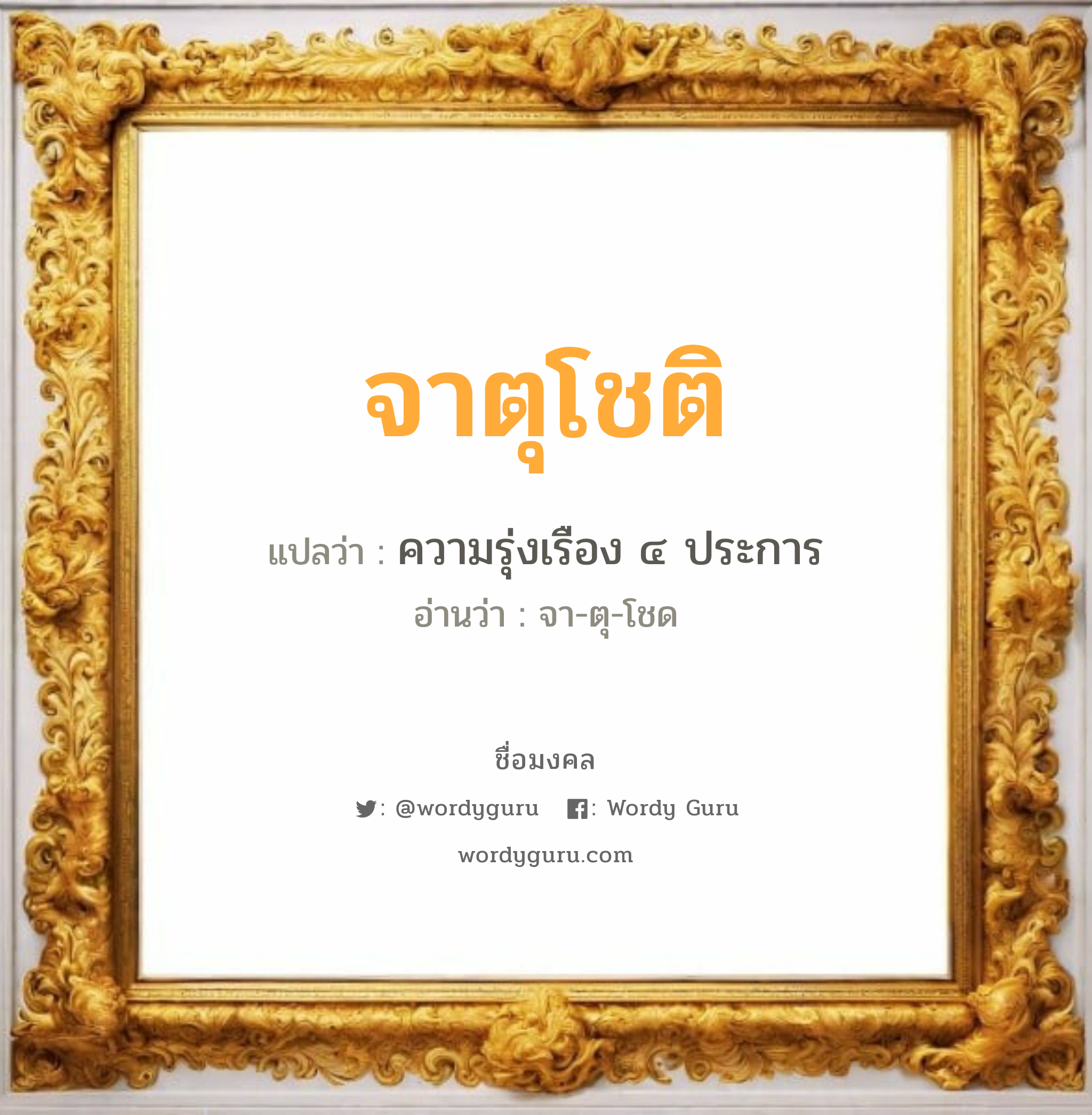 จาตุโชติ แปลว่าอะไร หาความหมายและตรวจสอบชื่อ, ชื่อมงคล จาตุโชติ วิเคราะห์ชื่อ จาตุโชติ แปลว่า ความรุ่งเรือง ๔ ประการ อ่านว่า จา-ตุ-โชด เพศ เหมาะกับ ผู้ชาย, ลูกชาย หมวด วันมงคล วันอังคาร, วันพุธกลางคืน, วันศุกร์, วันเสาร์, วันอาทิตย์