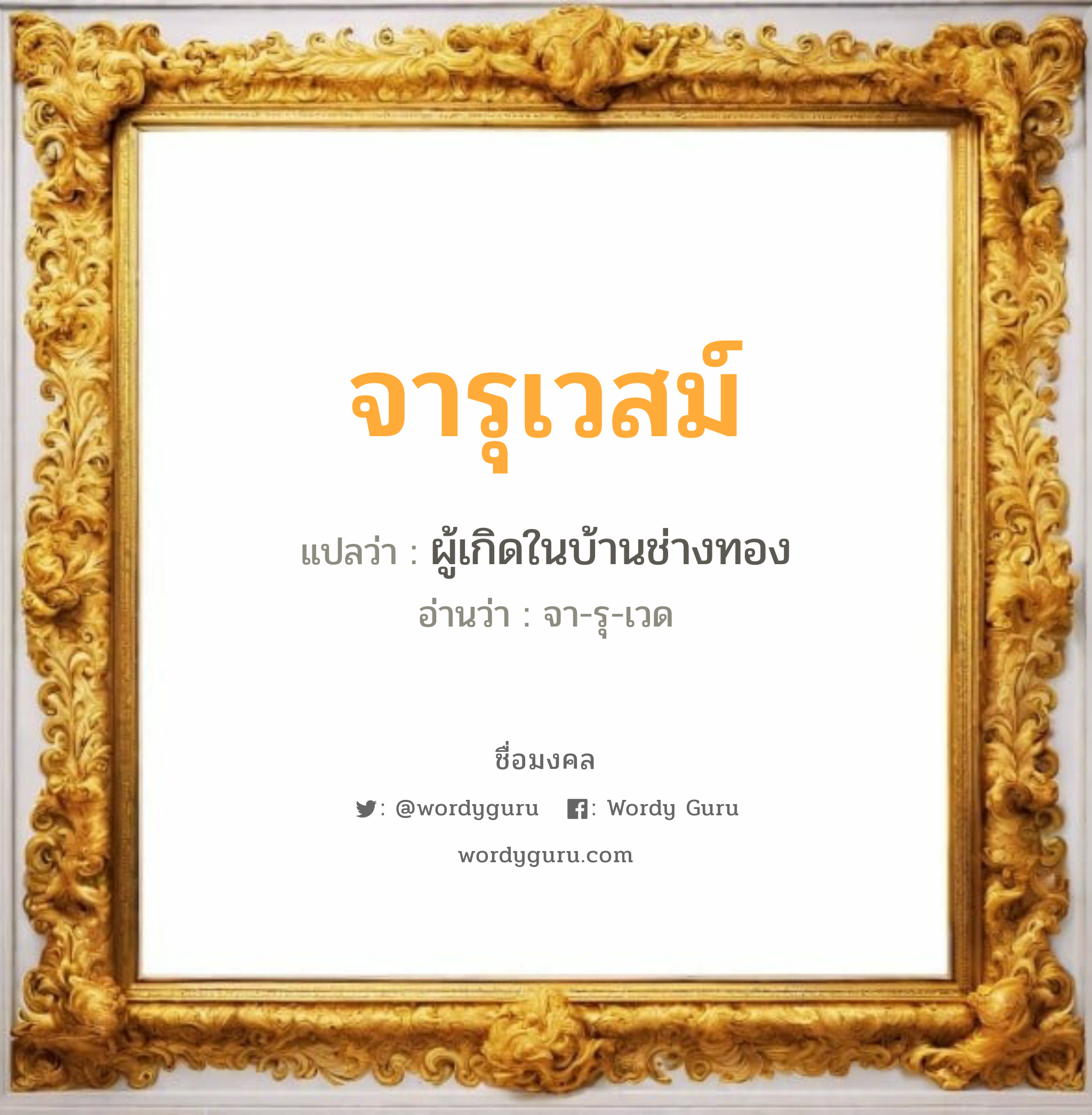 จารุเวสม์ แปลว่าอะไร หาความหมายและตรวจสอบชื่อ, ชื่อมงคล จารุเวสม์ วิเคราะห์ชื่อ จารุเวสม์ แปลว่า ผู้เกิดในบ้านช่างทอง อ่านว่า จา-รุ-เวด เพศ เหมาะกับ ผู้ชาย, ลูกชาย หมวด วันมงคล วันอังคาร, วันพฤหัสบดี, วันเสาร์