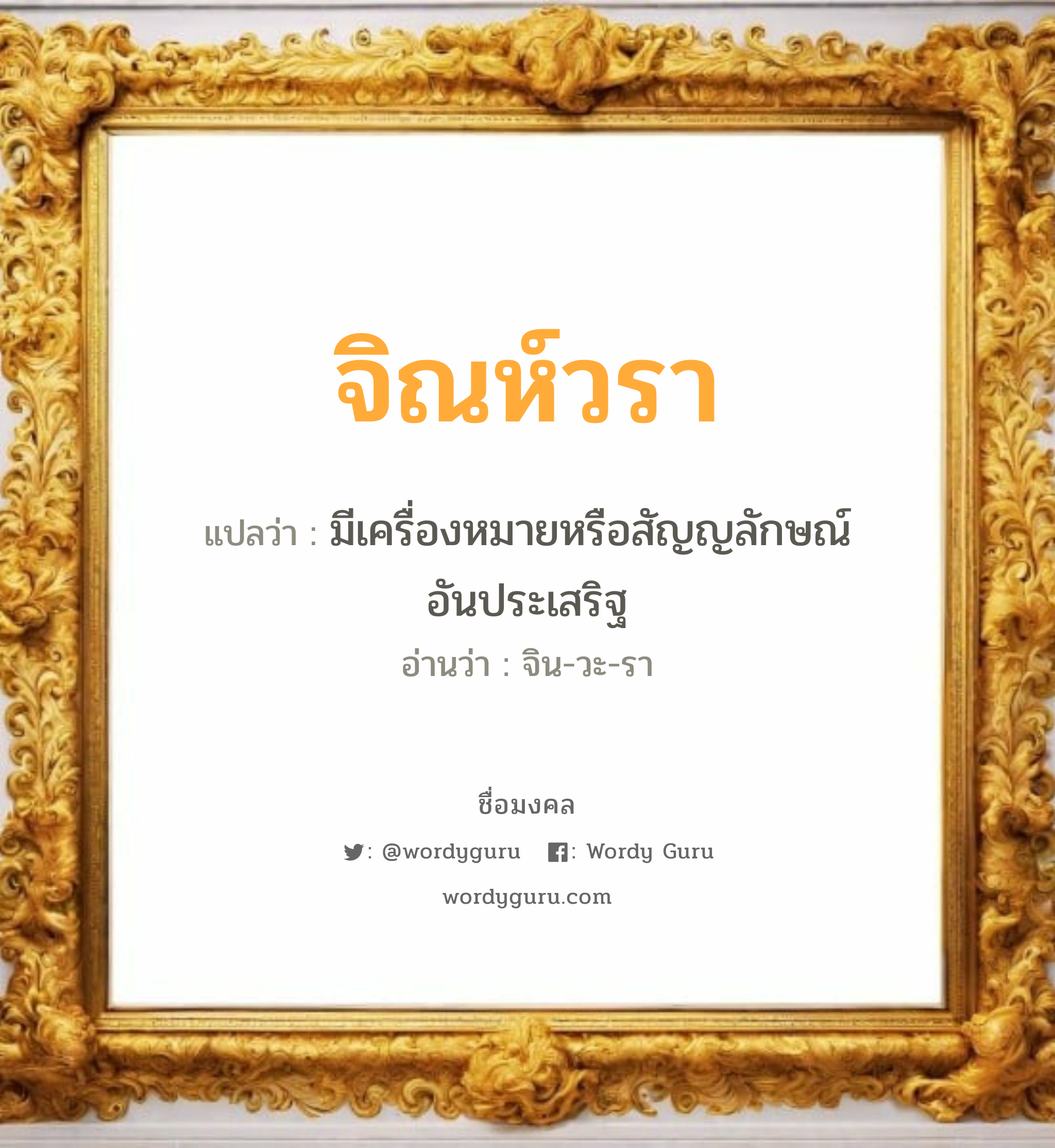 จิณห์วรา แปลว่าอะไร หาความหมายและตรวจสอบชื่อ, ชื่อมงคล จิณห์วรา วิเคราะห์ชื่อ จิณห์วรา แปลว่า มีเครื่องหมายหรือสัญญลักษณ์อันประเสริฐ อ่านว่า จิน-วะ-รา เพศ เหมาะกับ ผู้หญิง, ลูกสาว หมวด วันมงคล วันอังคาร, วันพุธกลางคืน, วันพฤหัสบดี