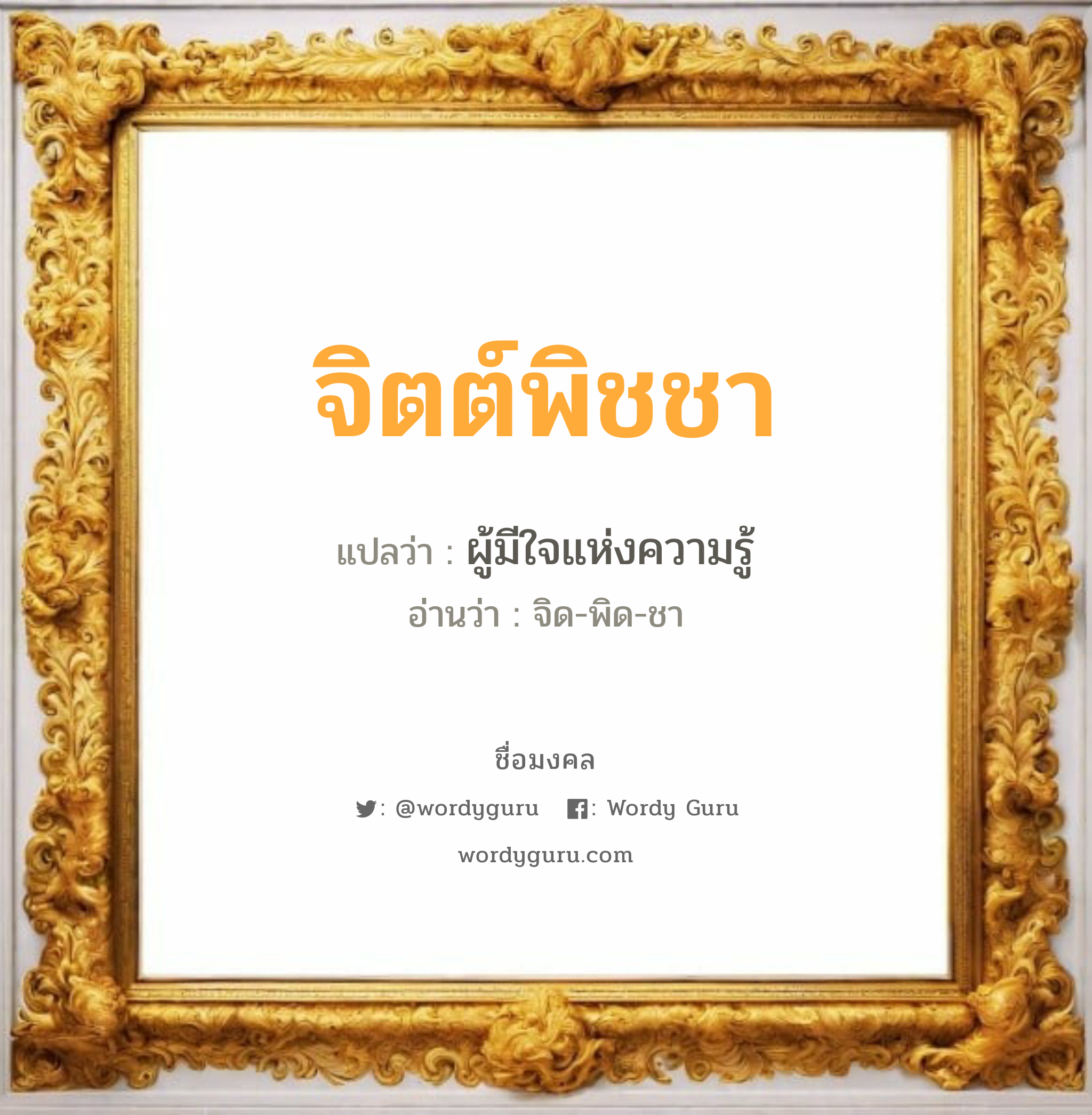 จิตต์พิชชา แปลว่าอะไร หาความหมายและตรวจสอบชื่อ, ชื่อมงคล จิตต์พิชชา วิเคราะห์ชื่อ จิตต์พิชชา แปลว่า ผู้มีใจแห่งความรู้ อ่านว่า จิด-พิด-ชา เพศ เหมาะกับ ผู้หญิง, ลูกสาว หมวด วันมงคล วันอังคาร, วันศุกร์, วันเสาร์, วันอาทิตย์