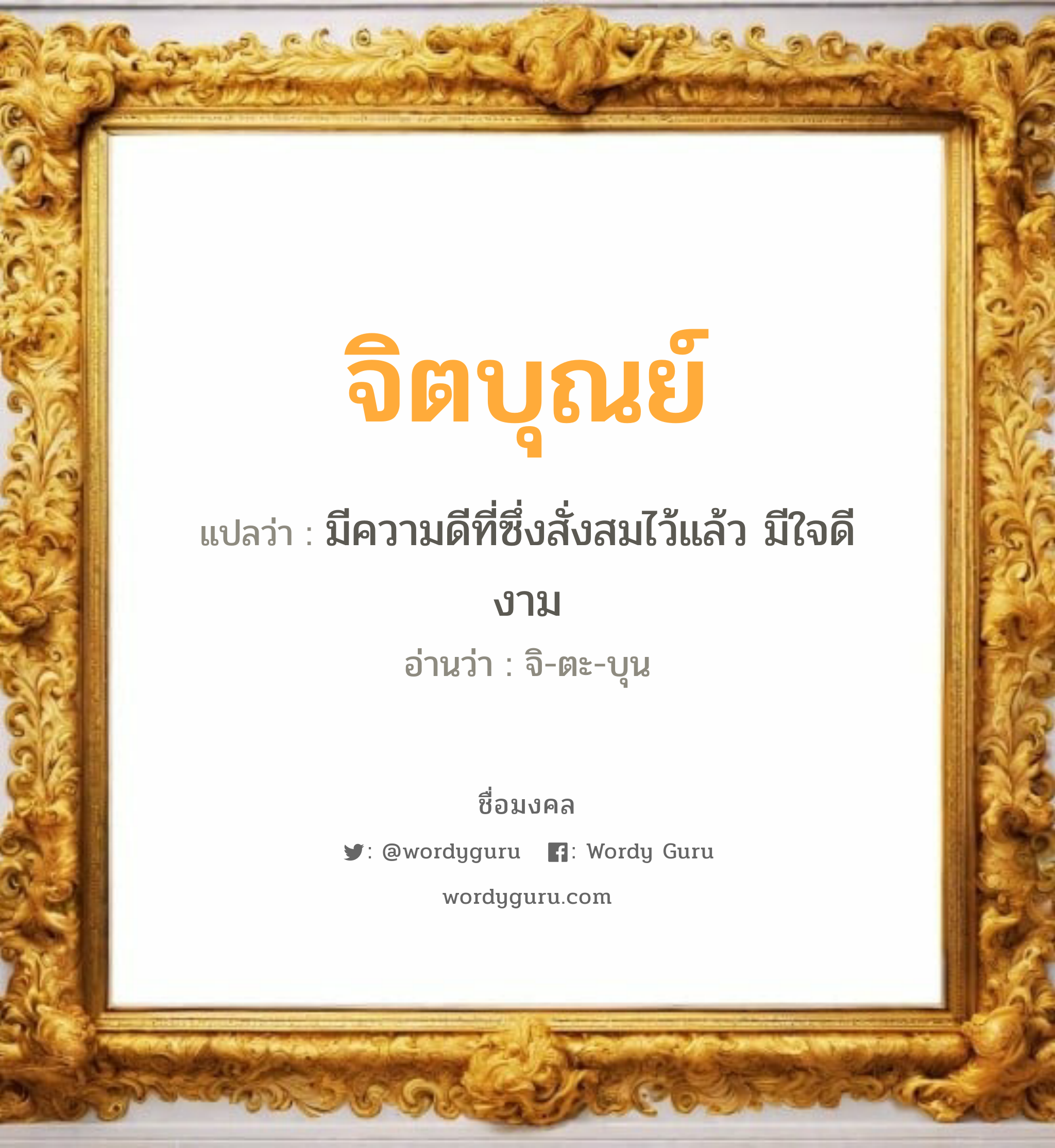 จิตบุณย์ แปลว่าอะไร หาความหมายและตรวจสอบชื่อ, ชื่อมงคล จิตบุณย์ วิเคราะห์ชื่อ จิตบุณย์ แปลว่า มีความดีที่ซึ่งสั่งสมไว้แล้ว มีใจดีงาม อ่านว่า จิ-ตะ-บุน เพศ เหมาะกับ ผู้หญิง, ผู้ชาย, ลูกสาว, ลูกชาย หมวด วันมงคล วันอังคาร, วันอาทิตย์