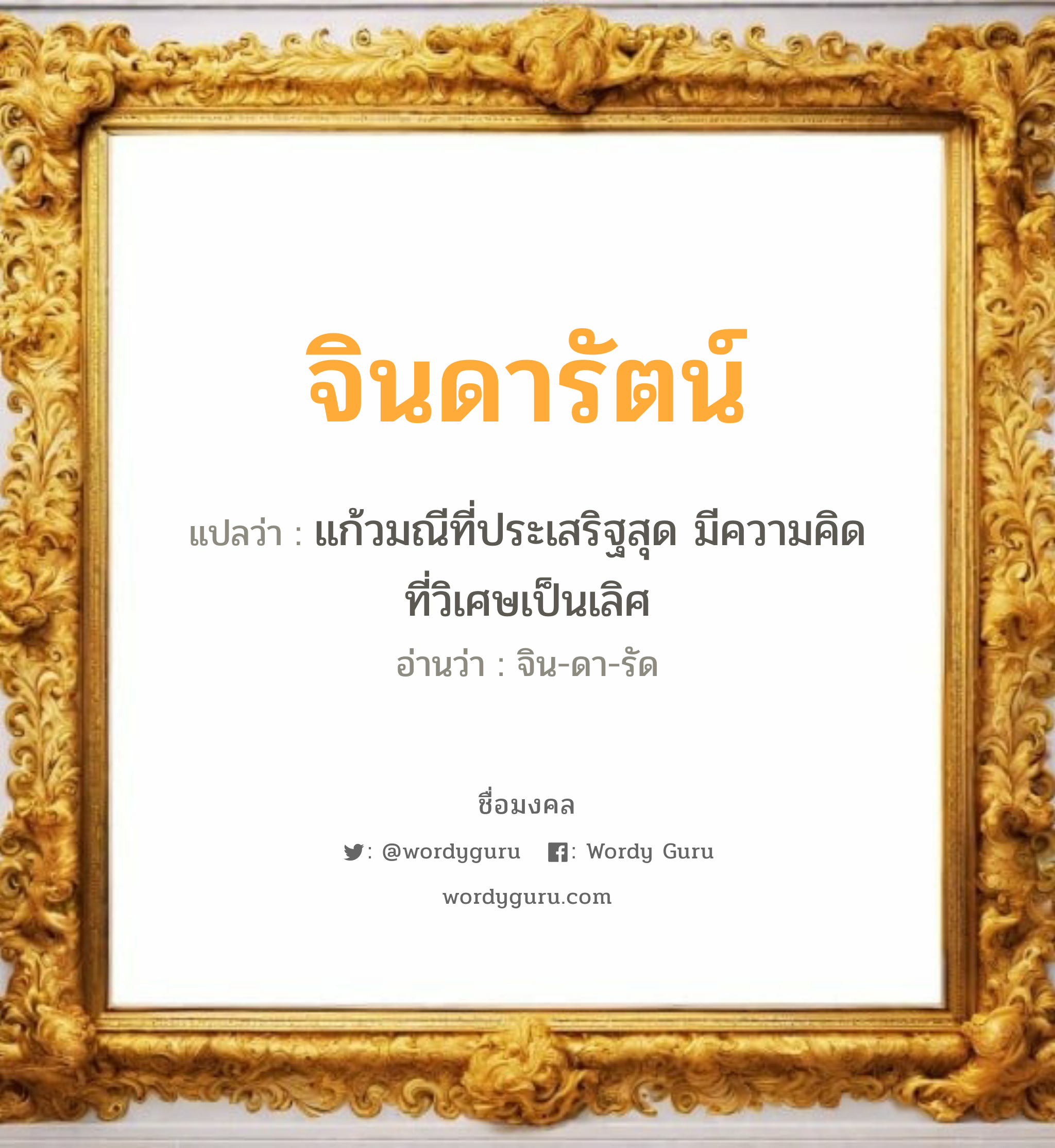 จินดารัตน์ แปลว่าอะไร หาความหมายและตรวจสอบชื่อ, ชื่อมงคล จินดารัตน์ วิเคราะห์ชื่อ จินดารัตน์ แปลว่า แก้วมณีที่ประเสริฐสุด มีความคิดที่วิเศษเป็นเลิศ อ่านว่า จิน-ดา-รัด เพศ เหมาะกับ ผู้หญิง, ลูกสาว หมวด วันมงคล วันอังคาร, วันพุธกลางคืน, วันเสาร์, วันอาทิตย์