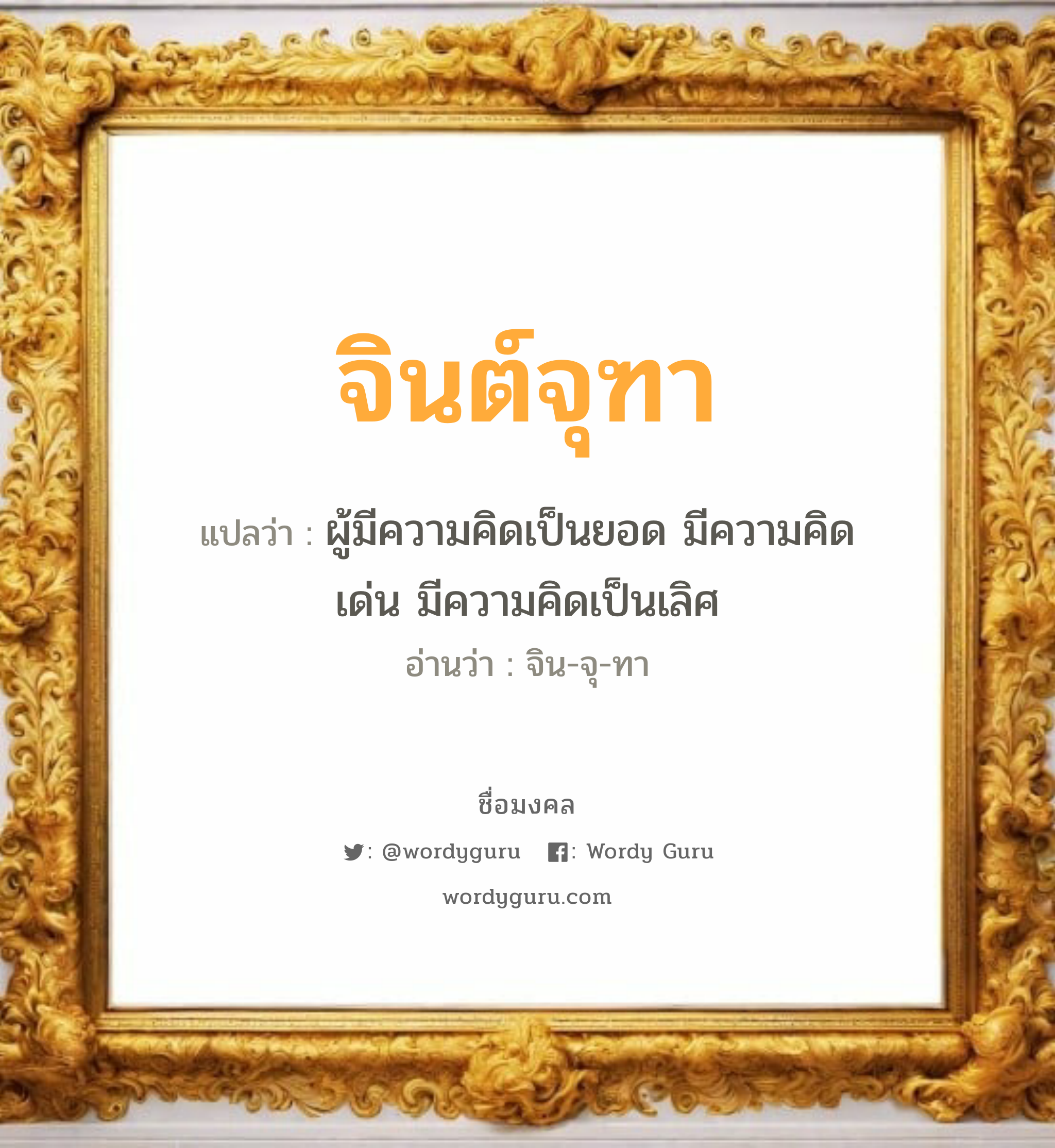 จินต์จุฑา แปลว่าอะไร หาความหมายและตรวจสอบชื่อ, ชื่อมงคล จินต์จุฑา วิเคราะห์ชื่อ จินต์จุฑา แปลว่า ผู้มีความคิดเป็นยอด มีความคิดเด่น มีความคิดเป็นเลิศ อ่านว่า จิน-จุ-ทา เพศ เหมาะกับ ผู้หญิง, ลูกสาว หมวด วันมงคล วันอังคาร, วันพุธกลางคืน, วันศุกร์, วันอาทิตย์