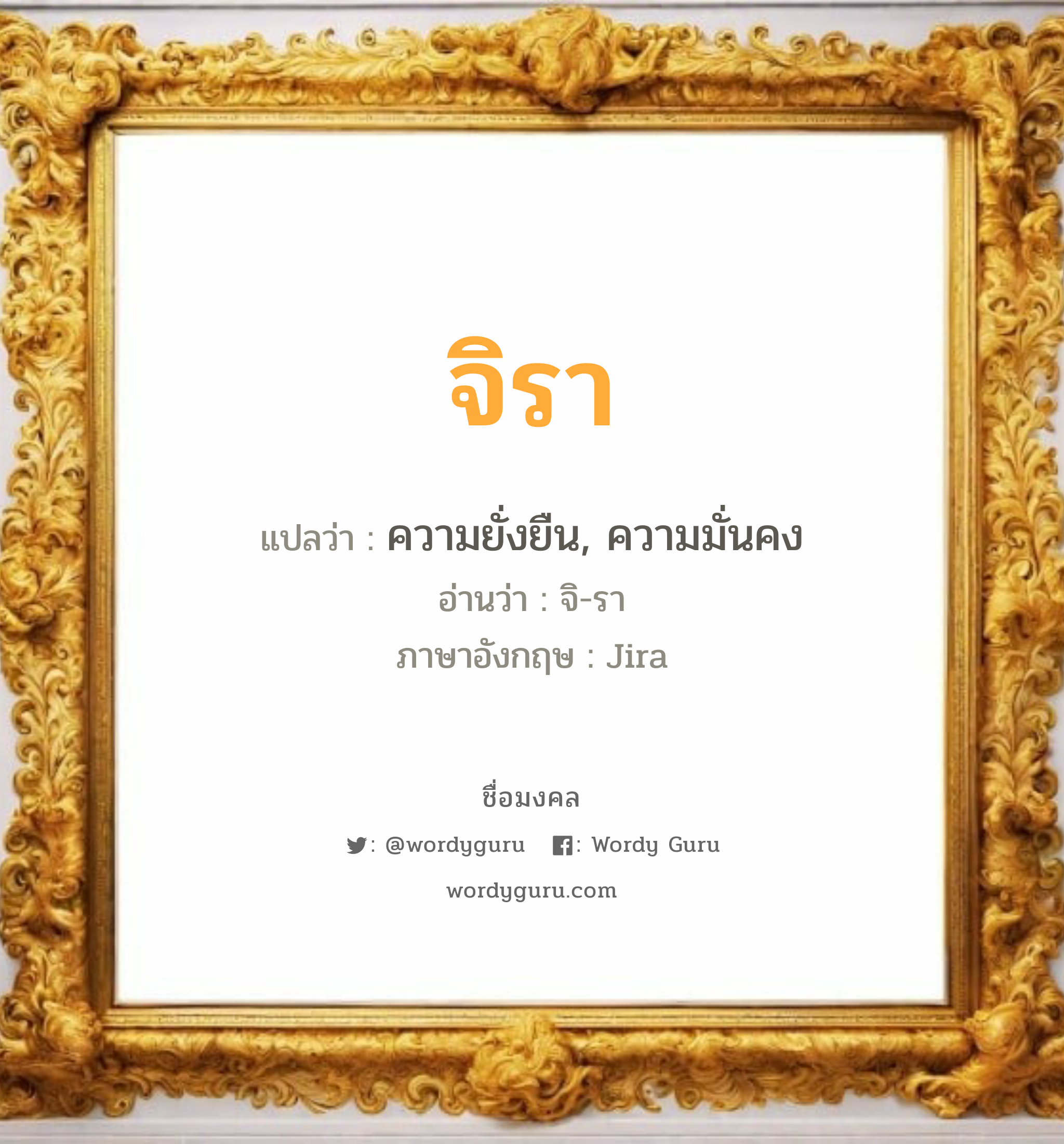 จิรา แปลว่าอะไร หาความหมายและตรวจสอบชื่อ, ชื่อมงคล จิรา วิเคราะห์ชื่อ จิรา แปลว่า ความยั่งยืน, ความมั่นคง อ่านว่า จิ-รา ภาษาอังกฤษ Jira เพศ เหมาะกับ ผู้หญิง, ผู้ชาย, ลูกสาว, ลูกชาย หมวด วันมงคล วันอังคาร, วันพุธกลางคืน, วันพฤหัสบดี, วันเสาร์, วันอาทิตย์