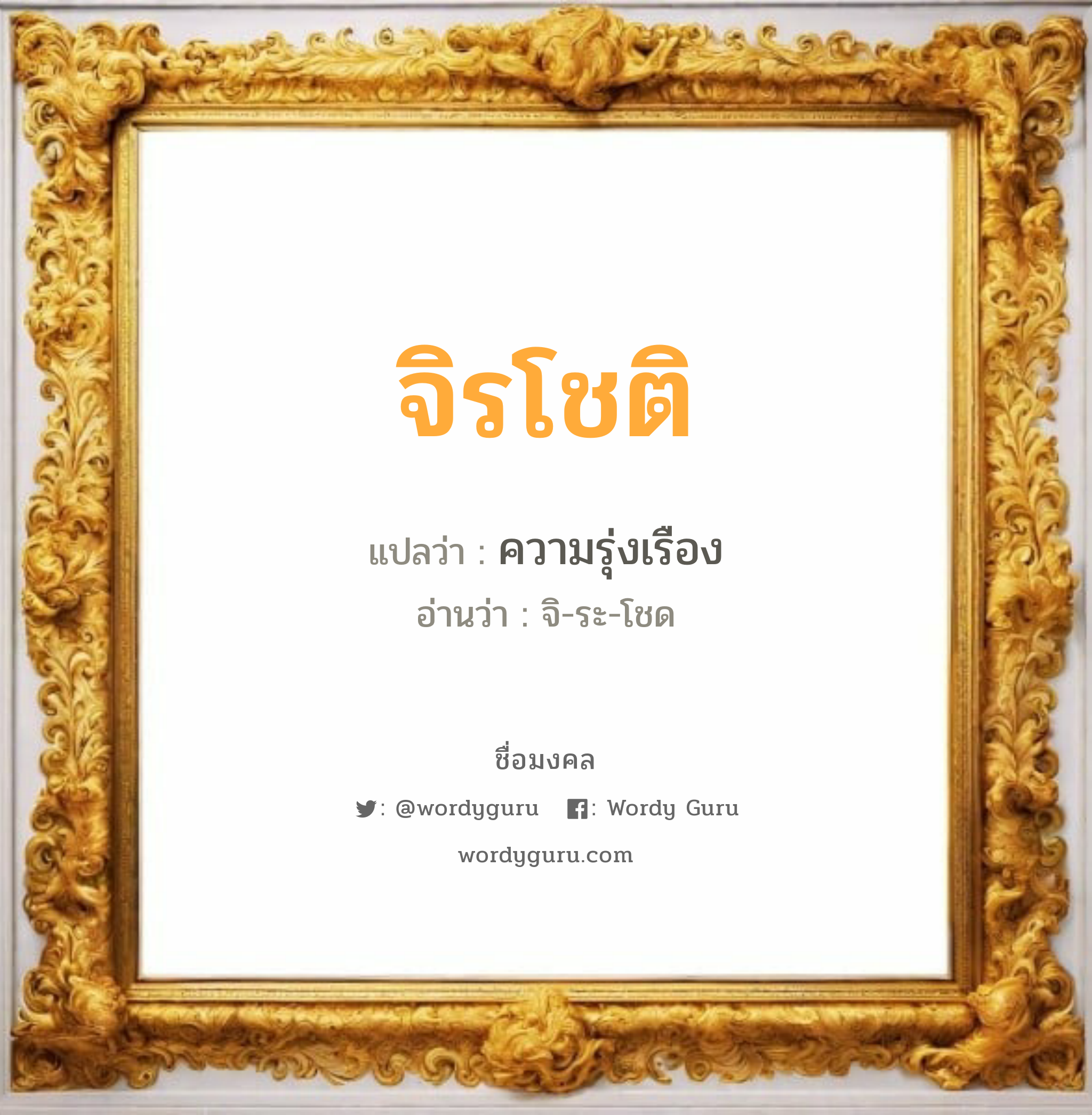 จิรโชติ แปลว่าอะไร หาความหมายและตรวจสอบชื่อ, ชื่อมงคล จิรโชติ วิเคราะห์ชื่อ จิรโชติ แปลว่า ความรุ่งเรือง อ่านว่า จิ-ระ-โชด เพศ เหมาะกับ ผู้ชาย, ลูกชาย หมวด วันมงคล วันอังคาร, วันพุธกลางคืน, วันเสาร์, วันอาทิตย์