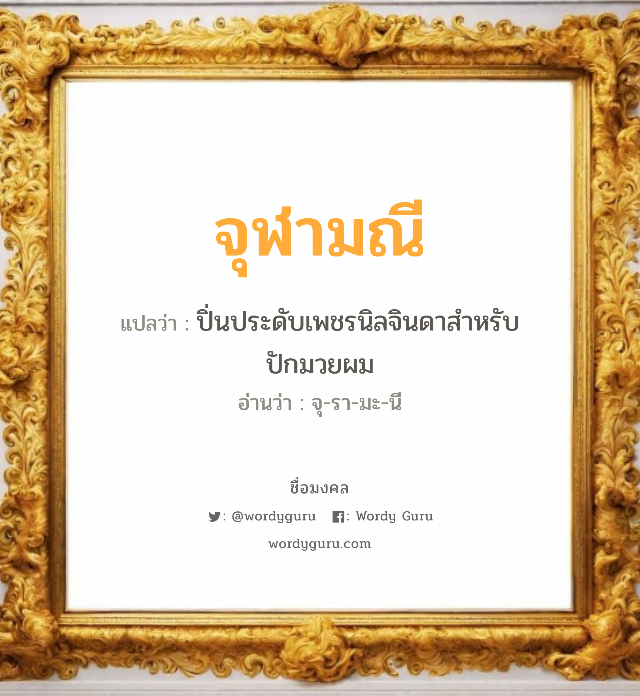 จุฬามณี แปลว่าอะไร หาความหมายและตรวจสอบชื่อ, ชื่อมงคล จุฬามณี วิเคราะห์ชื่อ จุฬามณี แปลว่า ปิ่นประดับเพชรนิลจินดาสำหรับปักมวยผม อ่านว่า จุ-รา-มะ-นี เพศ เหมาะกับ ผู้หญิง, ลูกสาว หมวด วันมงคล วันอังคาร, วันพฤหัสบดี, วันศุกร์