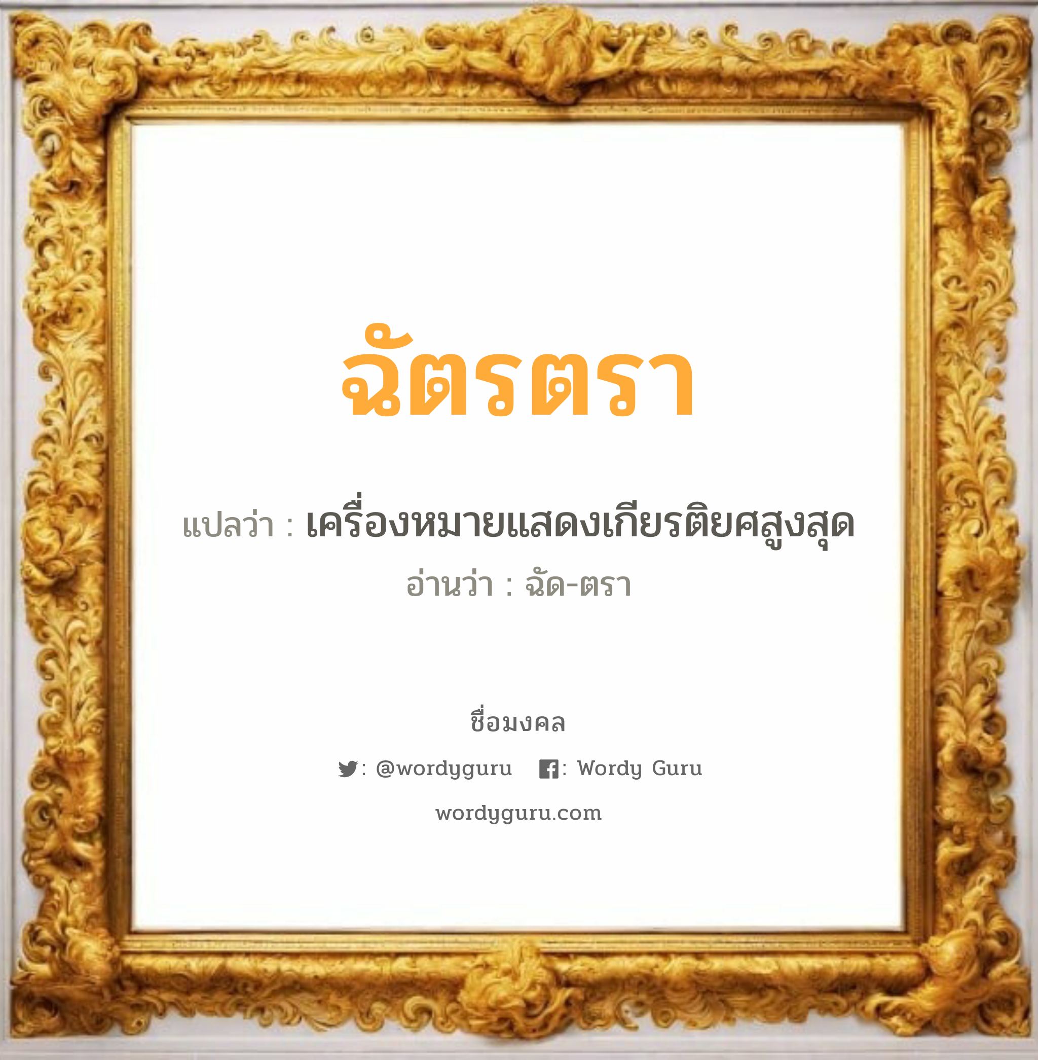 ฉัตรตรา แปลว่าอะไร หาความหมายและตรวจสอบชื่อ, ชื่อมงคล ฉัตรตรา วิเคราะห์ชื่อ ฉัตรตรา แปลว่า เครื่องหมายแสดงเกียรติยศสูงสุด อ่านว่า ฉัด-ตรา เพศ เหมาะกับ ผู้หญิง, ลูกสาว หมวด วันมงคล วันอังคาร, วันพุธกลางคืน, วันเสาร์, วันอาทิตย์