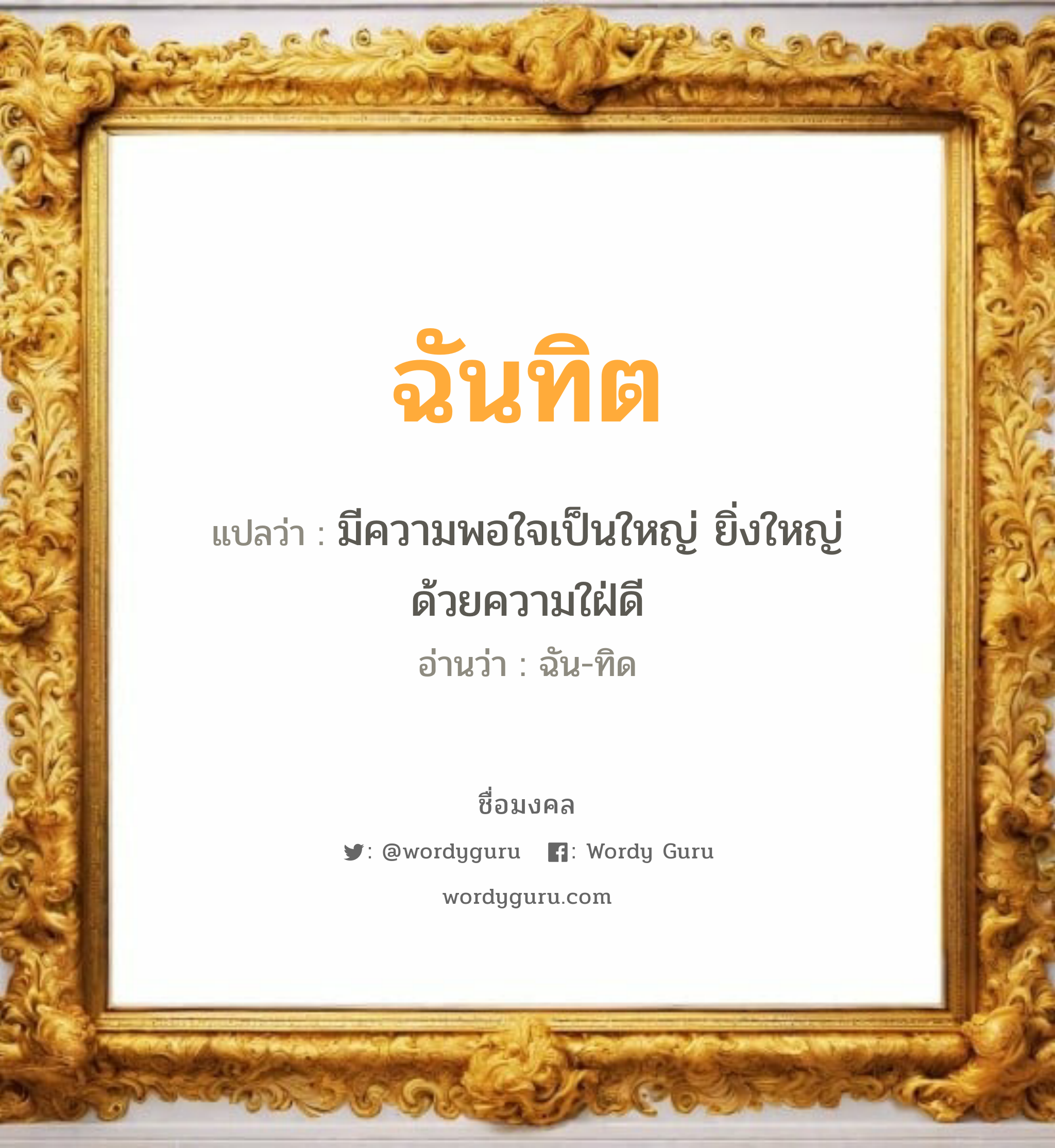 ฉันทิต แปลว่าอะไร หาความหมายและตรวจสอบชื่อ, ชื่อมงคล ฉันทิต วิเคราะห์ชื่อ ฉันทิต แปลว่า มีความพอใจเป็นใหญ่ ยิ่งใหญ่ด้วยความใฝ่ดี อ่านว่า ฉัน-ทิด เพศ เหมาะกับ ผู้หญิง, ผู้ชาย, ลูกสาว, ลูกชาย หมวด วันมงคล วันอังคาร, วันพุธกลางคืน, วันศุกร์, วันเสาร์, วันอาทิตย์