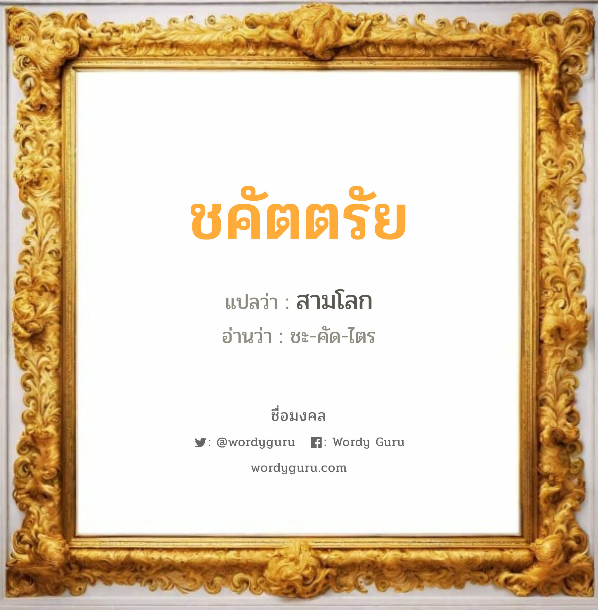 ชคัตตรัย แปลว่าอะไร หาความหมายและตรวจสอบชื่อ, ชื่อมงคล ชคัตตรัย วิเคราะห์ชื่อ ชคัตตรัย แปลว่า สามโลก อ่านว่า ชะ-คัด-ไตร เพศ เหมาะกับ ผู้ชาย, ลูกชาย หมวด วันมงคล วันจันทร์, วันพุธกลางคืน, วันเสาร์, วันอาทิตย์