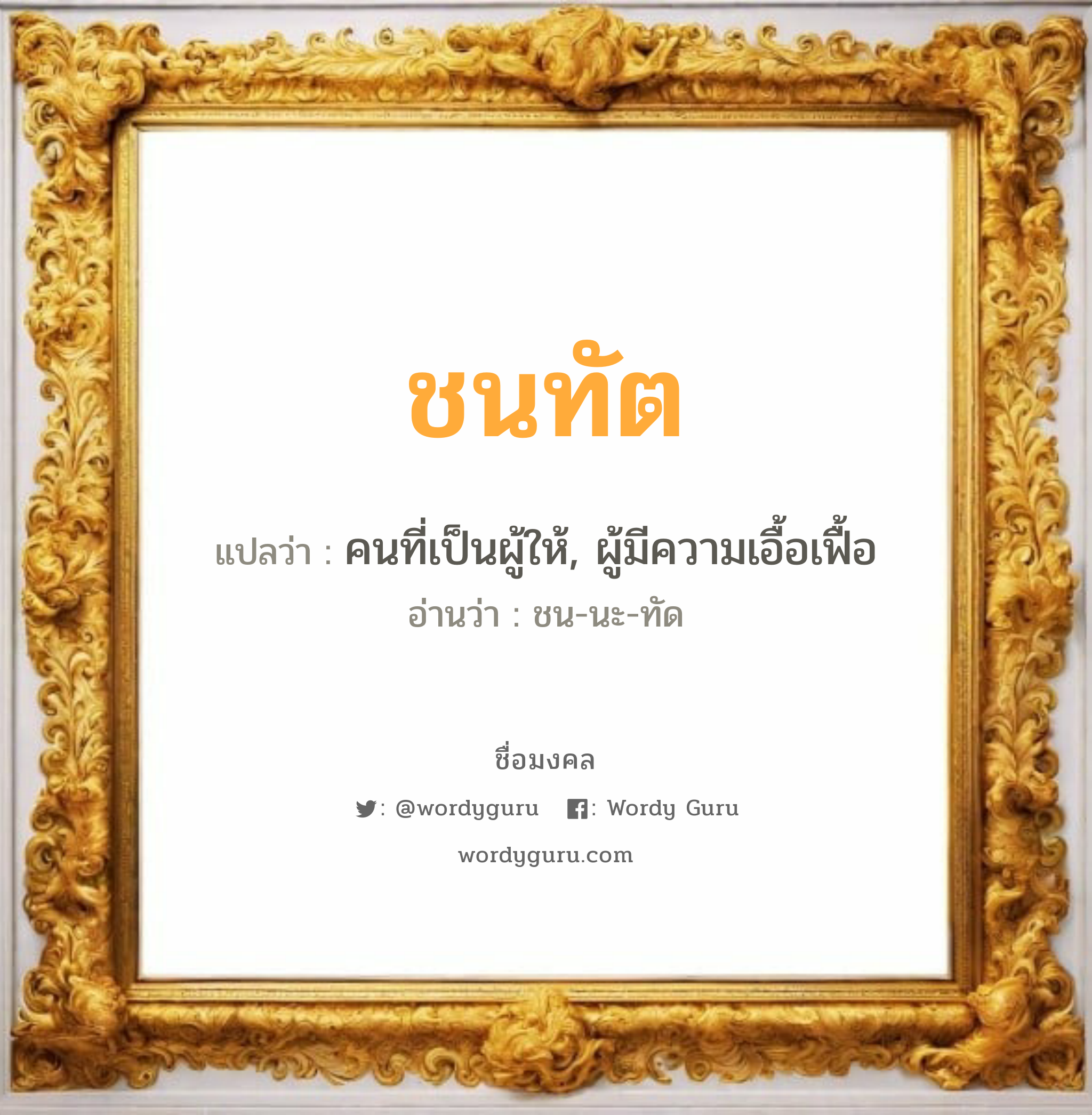 ชนทัต แปลว่าอะไร หาความหมายและตรวจสอบชื่อ, ชื่อมงคล ชนทัต วิเคราะห์ชื่อ ชนทัต แปลว่า คนที่เป็นผู้ให้, ผู้มีความเอื้อเฟื้อ อ่านว่า ชน-นะ-ทัด เพศ เหมาะกับ ผู้ชาย, ลูกชาย หมวด วันมงคล วันจันทร์, วันอังคาร, วันพุธกลางคืน, วันศุกร์, วันเสาร์, วันอาทิตย์