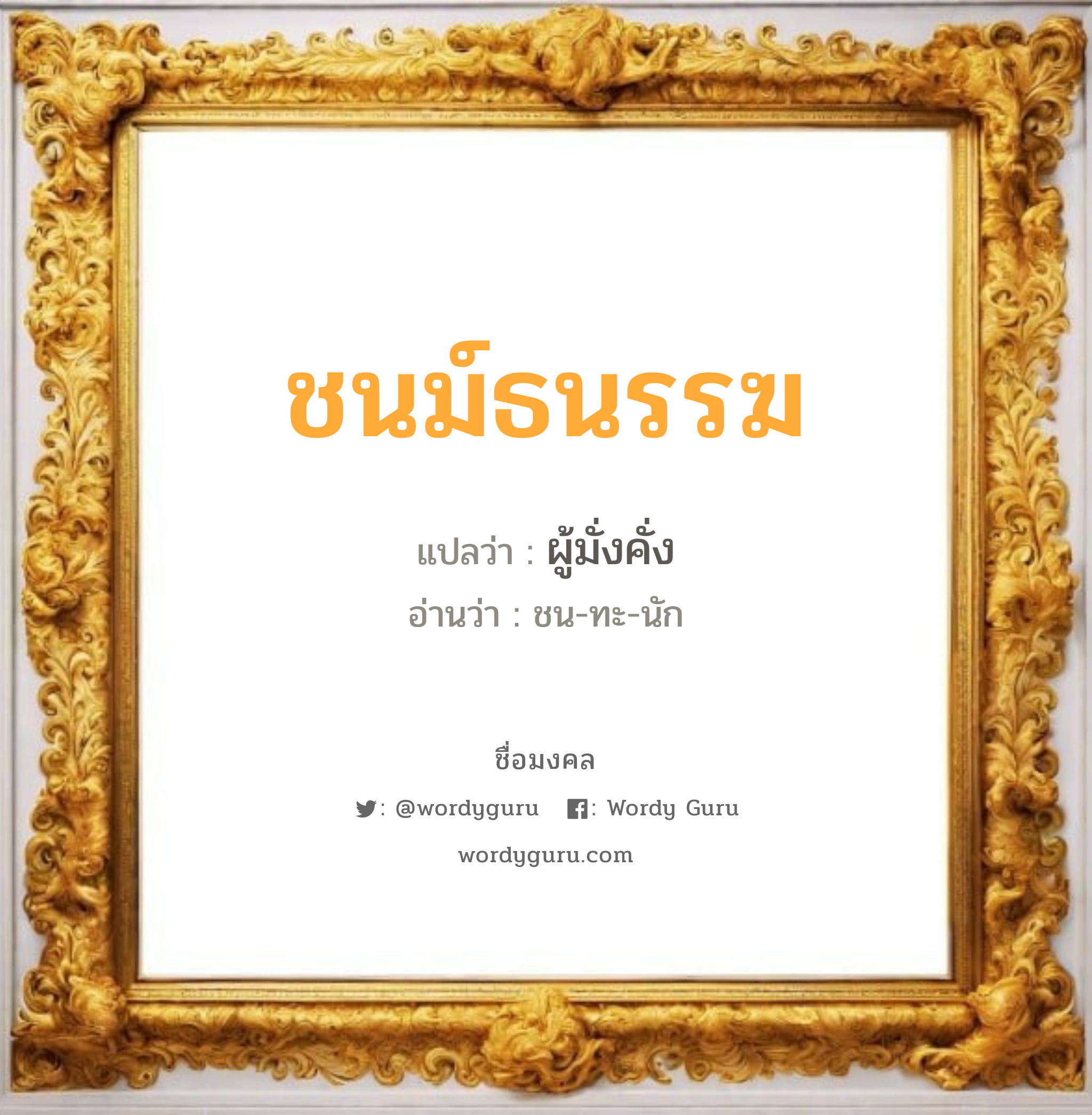 ชนม์ธนรรฆ แปลว่าอะไร หาความหมายและตรวจสอบชื่อ, ชื่อมงคล ชนม์ธนรรฆ วิเคราะห์ชื่อ ชนม์ธนรรฆ แปลว่า ผู้มั่งคั่ง อ่านว่า ชน-ทะ-นัก เพศ เหมาะกับ ผู้หญิง, ผู้ชาย, ลูกสาว, ลูกชาย หมวด วันมงคล วันจันทร์, วันเสาร์, วันอาทิตย์