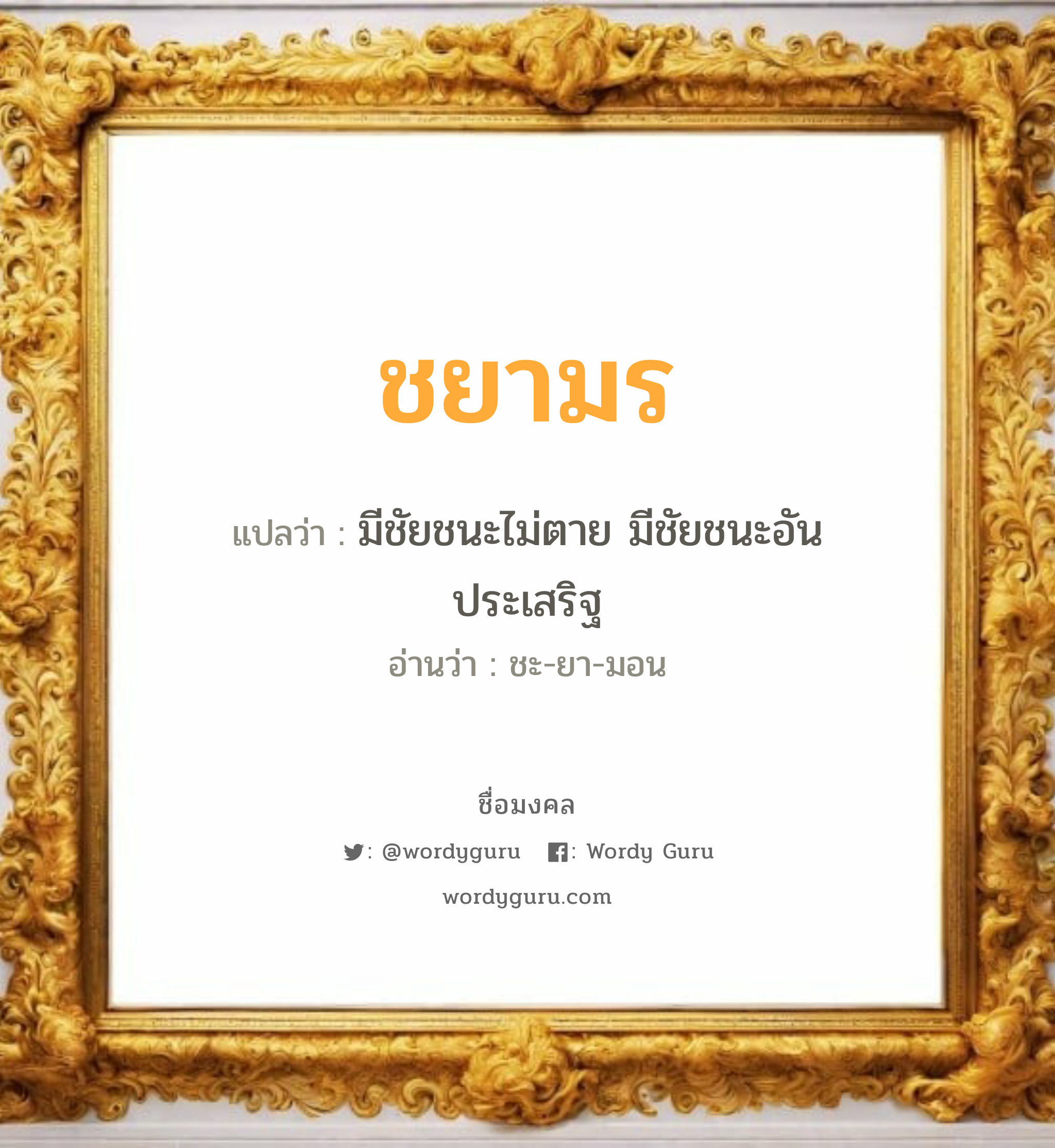 ชยามร แปลว่าอะไร หาความหมายและตรวจสอบชื่อ, ชื่อมงคล ชยามร วิเคราะห์ชื่อ ชยามร แปลว่า มีชัยชนะไม่ตาย มีชัยชนะอันประเสริฐ อ่านว่า ชะ-ยา-มอน เพศ เหมาะกับ ผู้หญิง, ลูกสาว หมวด วันมงคล วันอังคาร, วันพฤหัสบดี, วันเสาร์, วันอาทิตย์