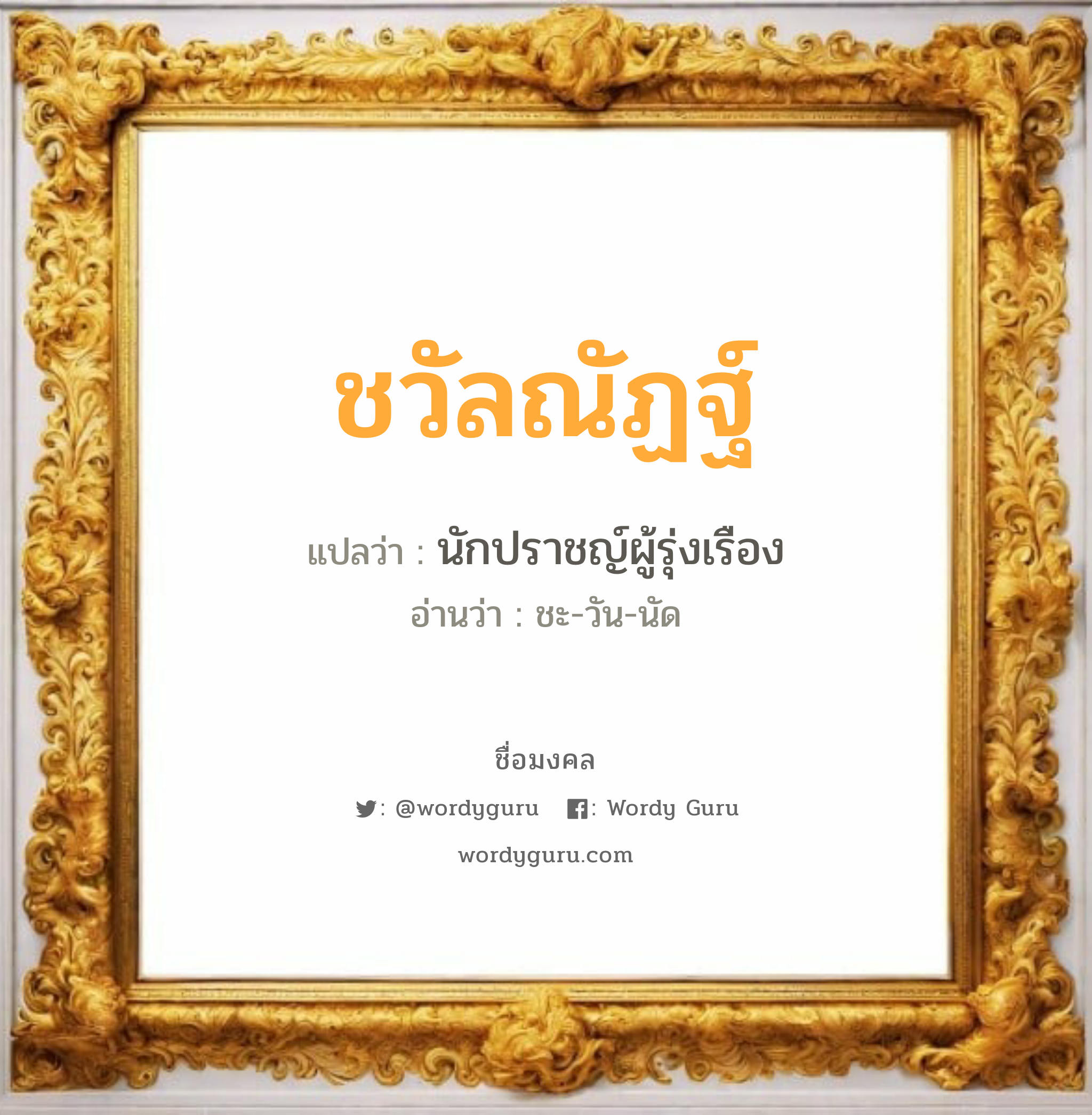 ชวัลณัฏฐ์ แปลว่าอะไร หาความหมายและตรวจสอบชื่อ, ชื่อมงคล ชวัลณัฏฐ์ วิเคราะห์ชื่อ ชวัลณัฏฐ์ แปลว่า นักปราชญ์ผู้รุ่งเรือง อ่านว่า ชะ-วัน-นัด เพศ เหมาะกับ ผู้ชาย, ลูกชาย หมวด วันมงคล วันจันทร์, วันอังคาร, วันพุธกลางคืน, วันพฤหัสบดี, วันอาทิตย์