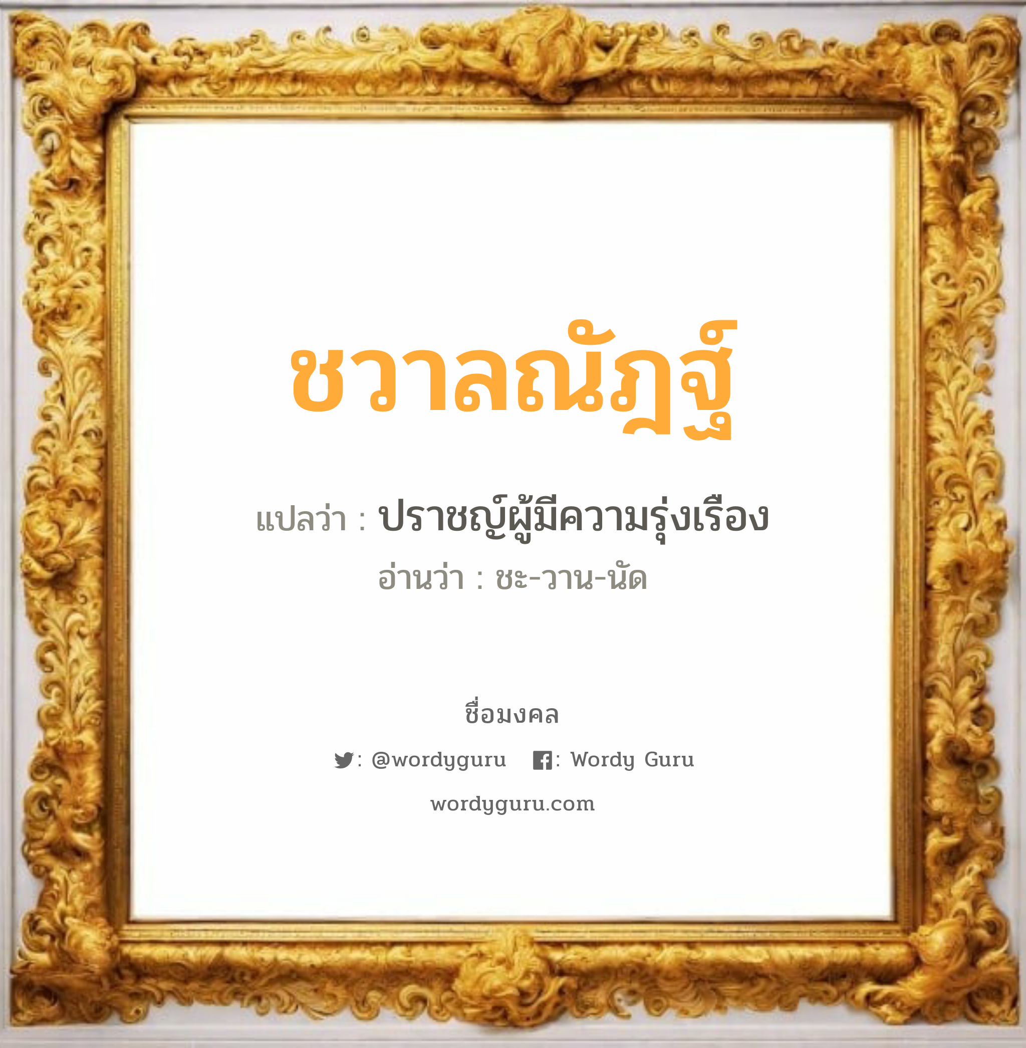 ชวาลณัฎฐ์ แปลว่าอะไร หาความหมายและตรวจสอบชื่อ, ชื่อมงคล ชวาลณัฎฐ์ วิเคราะห์ชื่อ ชวาลณัฎฐ์ แปลว่า ปราชญ์ผู้มีความรุ่งเรือง อ่านว่า ชะ-วาน-นัด เพศ เหมาะกับ ผู้ชาย, ลูกชาย หมวด วันมงคล วันอังคาร, วันพุธกลางคืน, วันพฤหัสบดี, วันอาทิตย์