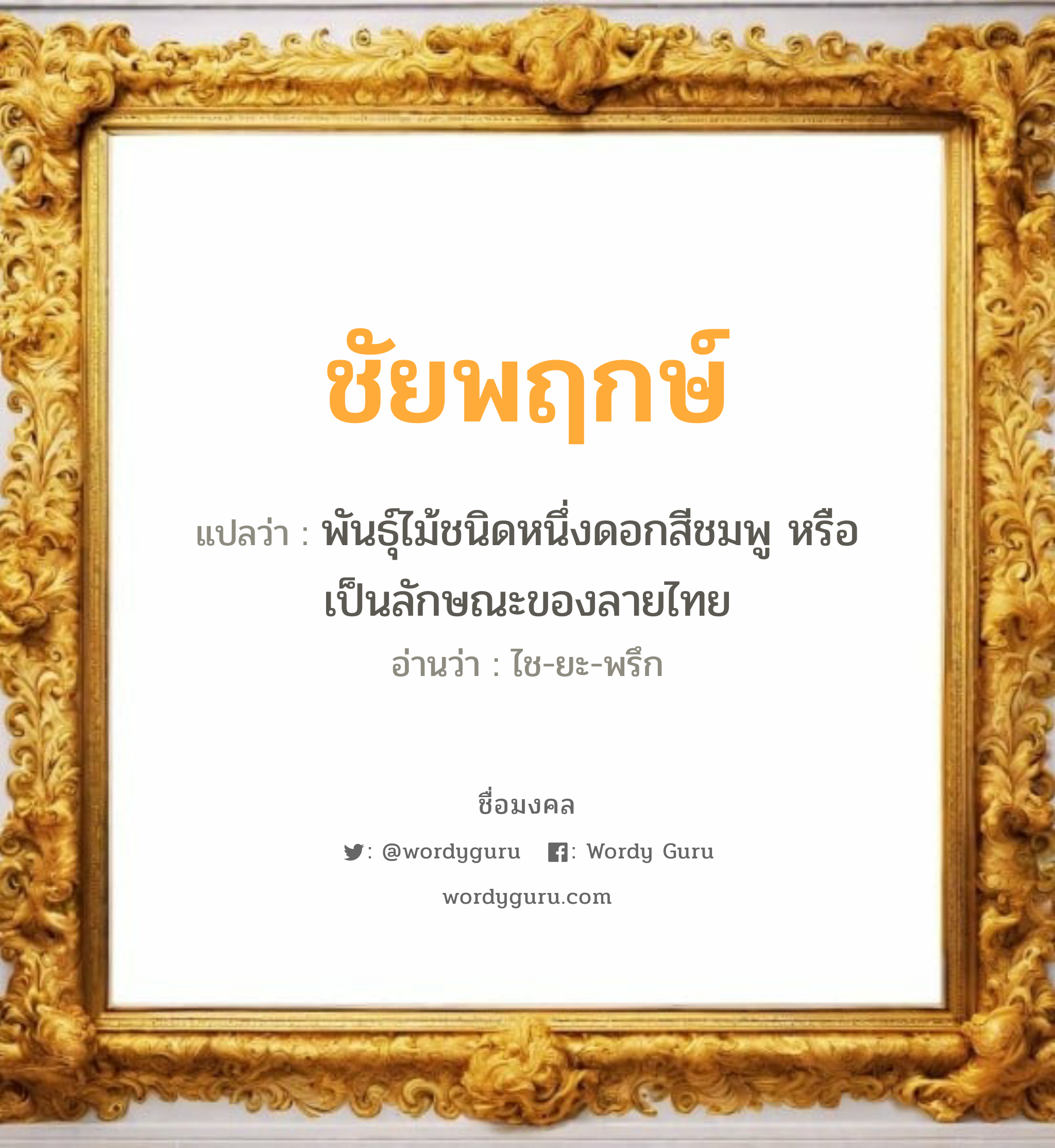 ชัยพฤกษ์ แปลว่าอะไร หาความหมายและตรวจสอบชื่อ, ชื่อมงคล ชัยพฤกษ์ วิเคราะห์ชื่อ ชัยพฤกษ์ แปลว่า พันธุ์ไม้ชนิดหนึ่งดอกสีชมพู หรือเป็นลักษณะของลายไทย อ่านว่า ไช-ยะ-พรึก เพศ เหมาะกับ ผู้หญิง, ผู้ชาย, ลูกสาว, ลูกชาย หมวด วันมงคล วันจันทร์, วันพฤหัสบดี, วันเสาร์