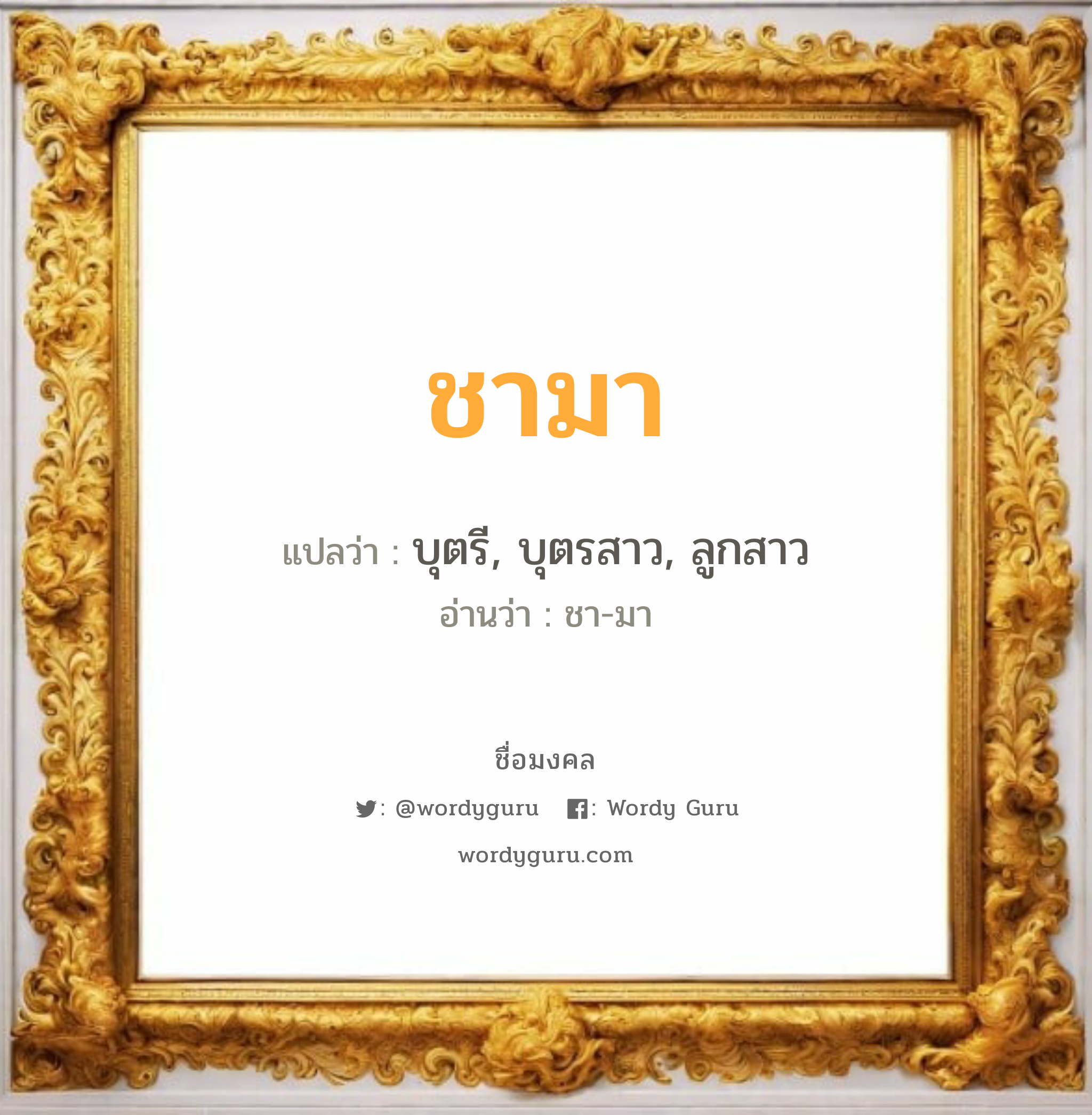 ชามา แปลว่าอะไร หาความหมายและตรวจสอบชื่อ, ชื่อมงคล ชามา วิเคราะห์ชื่อ ชามา แปลว่า บุตรี, บุตรสาว, ลูกสาว อ่านว่า ชา-มา เพศ เหมาะกับ ผู้หญิง, ลูกสาว หมวด วันมงคล วันอังคาร, วันพฤหัสบดี, วันศุกร์, วันเสาร์, วันอาทิตย์