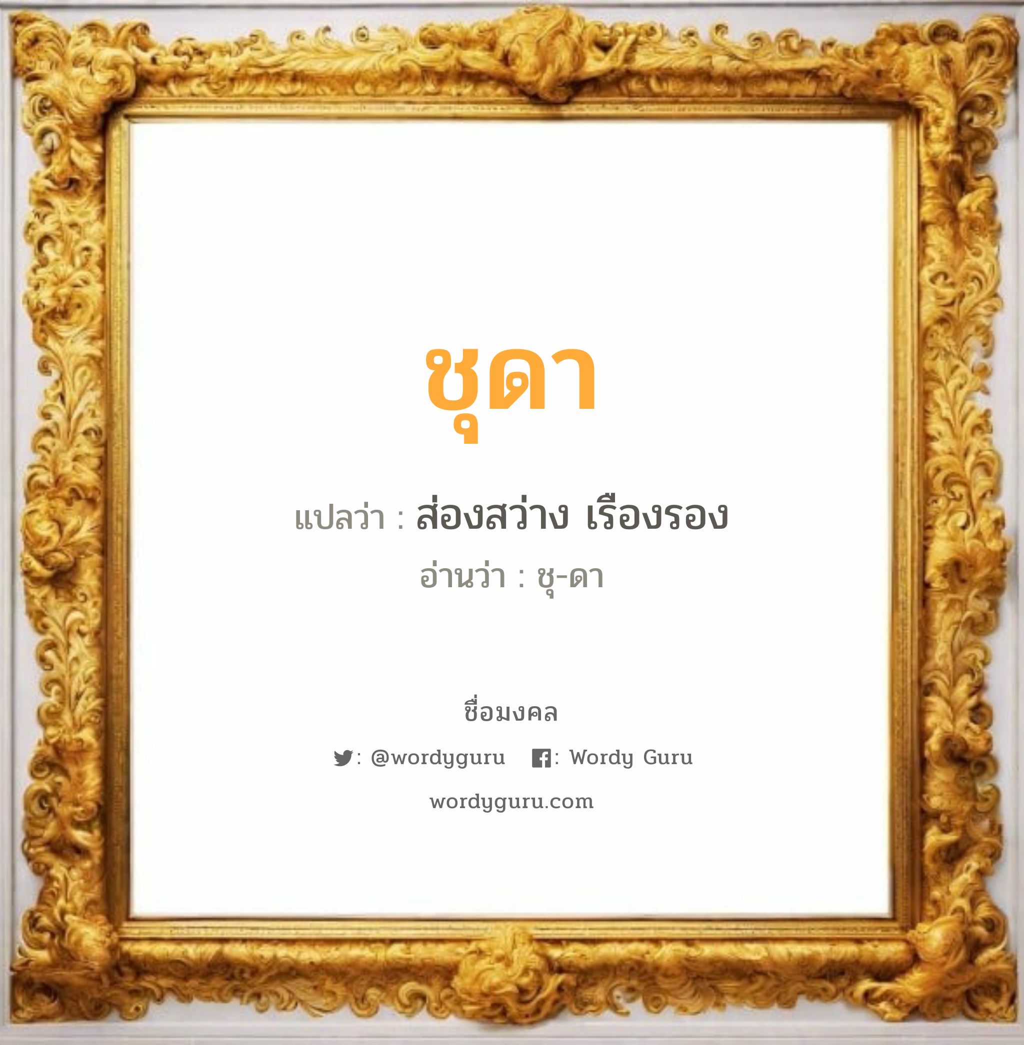 ชุดา แปลว่าอะไร หาความหมายและตรวจสอบชื่อ, ชื่อมงคล ชุดา วิเคราะห์ชื่อ ชุดา แปลว่า ส่องสว่าง เรืองรอง อ่านว่า ชุ-ดา เพศ เหมาะกับ ผู้หญิง, ลูกสาว หมวด วันมงคล วันอังคาร, วันพุธกลางคืน, วันศุกร์, วันเสาร์, วันอาทิตย์