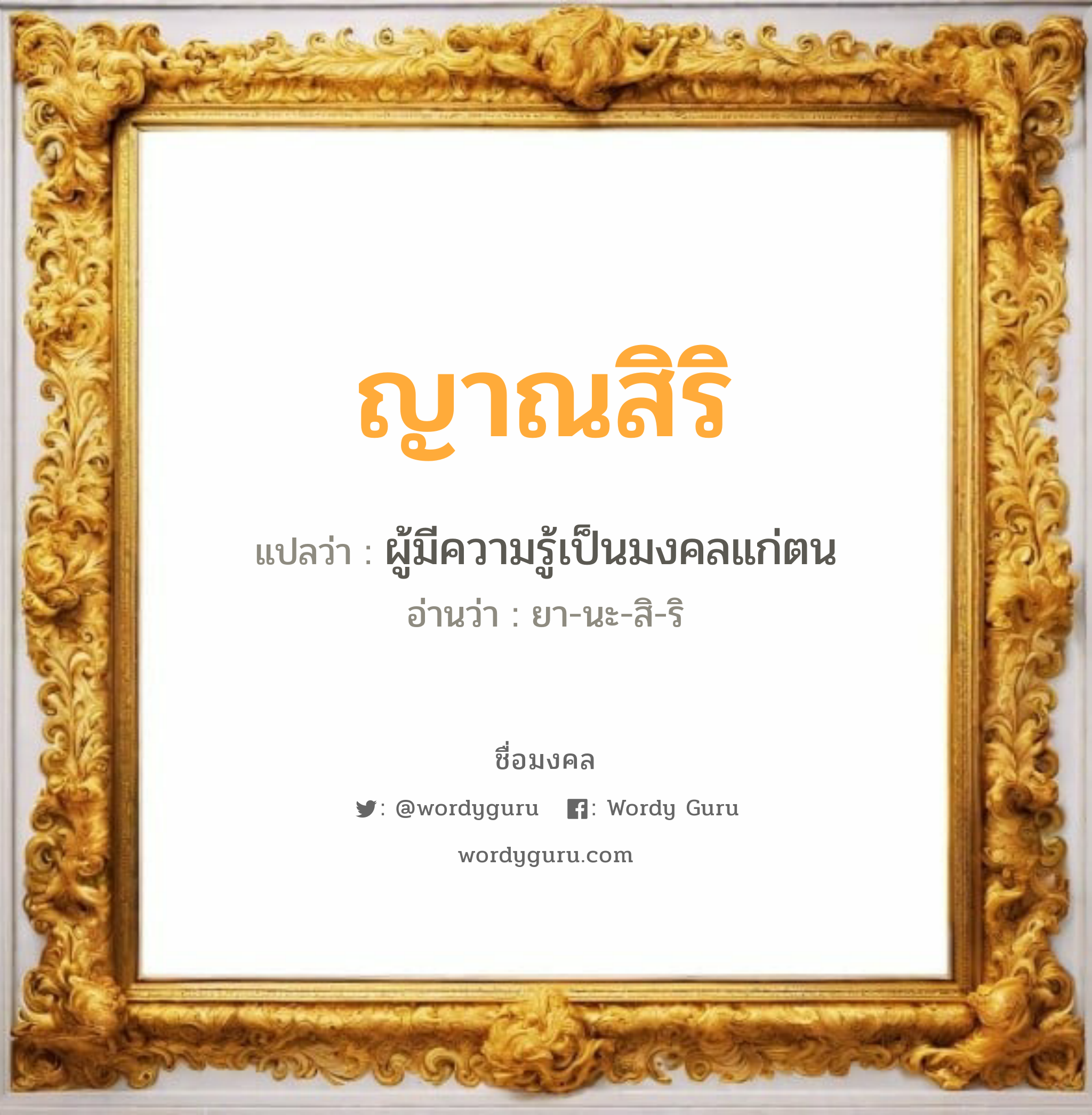 ญาณสิริ แปลว่าอะไร หาความหมายและตรวจสอบชื่อ, ชื่อมงคล ญาณสิริ วิเคราะห์ชื่อ ญาณสิริ แปลว่า ผู้มีความรู้เป็นมงคลแก่ตน อ่านว่า ยา-นะ-สิ-ริ เพศ เหมาะกับ ผู้หญิง, ลูกสาว หมวด วันมงคล วันอังคาร, วันพุธกลางคืน, วันพฤหัสบดี