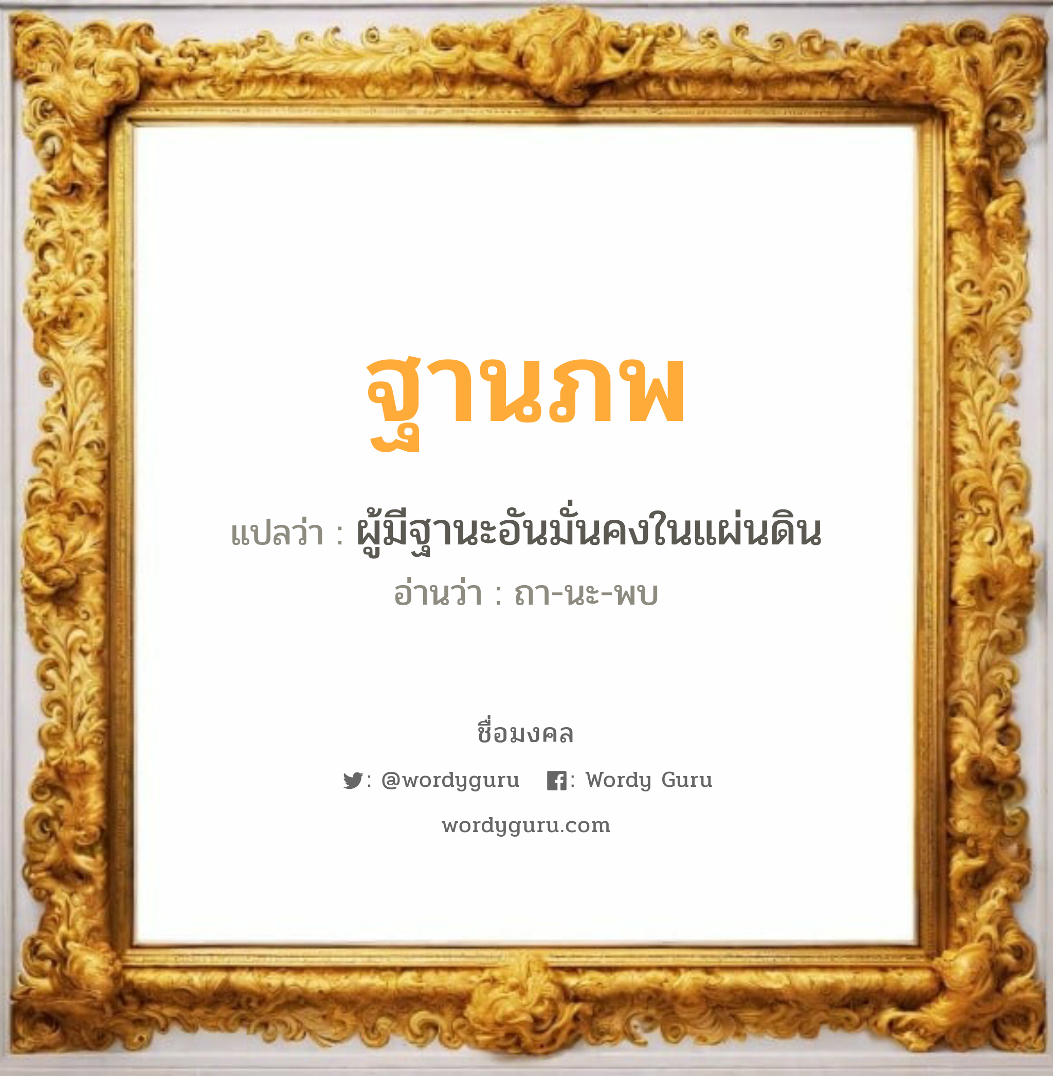 ฐานภพ แปลว่าอะไร หาความหมายและตรวจสอบชื่อ, ชื่อมงคล ฐานภพ วิเคราะห์ชื่อ ฐานภพ แปลว่า ผู้มีฐานะอันมั่นคงในแผ่นดิน อ่านว่า ถา-นะ-พบ เพศ เหมาะกับ ผู้ชาย, ลูกชาย หมวด วันมงคล วันอังคาร, วันพุธกลางวัน, วันศุกร์, วันอาทิตย์