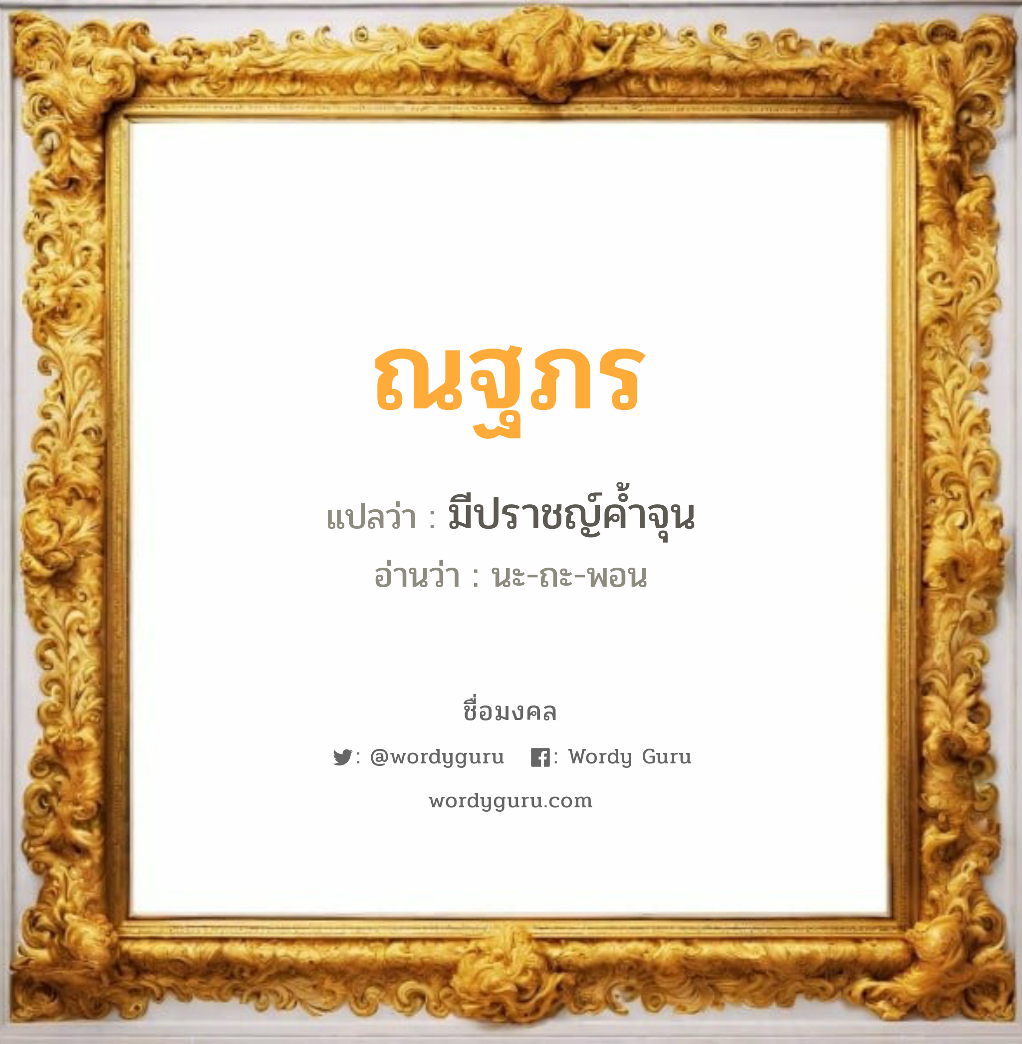 ณฐภร แปลว่าอะไร หาความหมายและตรวจสอบชื่อ, ชื่อมงคล ณฐภร วิเคราะห์ชื่อ ณฐภร แปลว่า มีปราชญ์ค้ำจุน อ่านว่า นะ-ถะ-พอน เพศ เหมาะกับ ผู้ชาย, ลูกชาย หมวด วันมงคล วันจันทร์, วันอังคาร, วันพุธกลางวัน, วันพฤหัสบดี, วันอาทิตย์