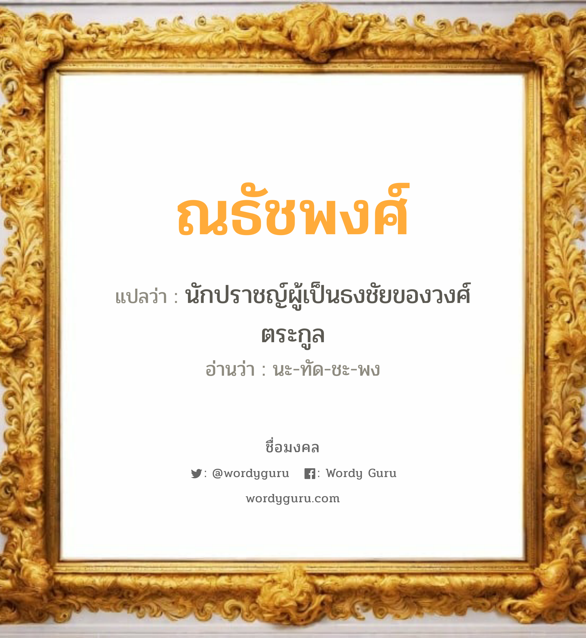 ณธัชพงศ์ แปลว่าอะไร หาความหมายและตรวจสอบชื่อ, ชื่อมงคล ณธัชพงศ์ วิเคราะห์ชื่อ ณธัชพงศ์ แปลว่า นักปราชญ์ผู้เป็นธงชัยของวงศ์ตระกูล อ่านว่า นะ-ทัด-ชะ-พง เพศ เหมาะกับ ผู้ชาย, ลูกชาย หมวด วันมงคล วันจันทร์, วันศุกร์