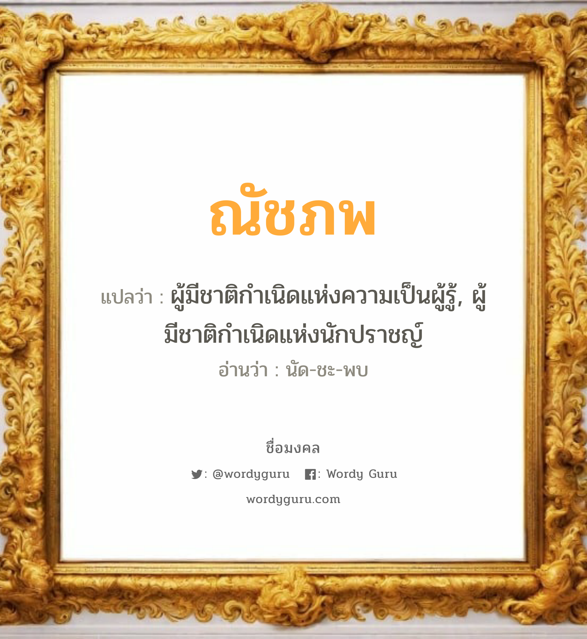 ณัชภพ แปลว่าอะไร หาความหมายและตรวจสอบชื่อ, ชื่อมงคล ณัชภพ วิเคราะห์ชื่อ ณัชภพ แปลว่า ผู้มีชาติกำเนิดแห่งความเป็นผู้รู้, ผู้มีชาติกำเนิดแห่งนักปราชญ์ อ่านว่า นัด-ชะ-พบ เพศ เหมาะกับ ผู้ชาย, ลูกชาย หมวด วันมงคล วันจันทร์, วันอังคาร, วันพฤหัสบดี, วันศุกร์, วันอาทิตย์