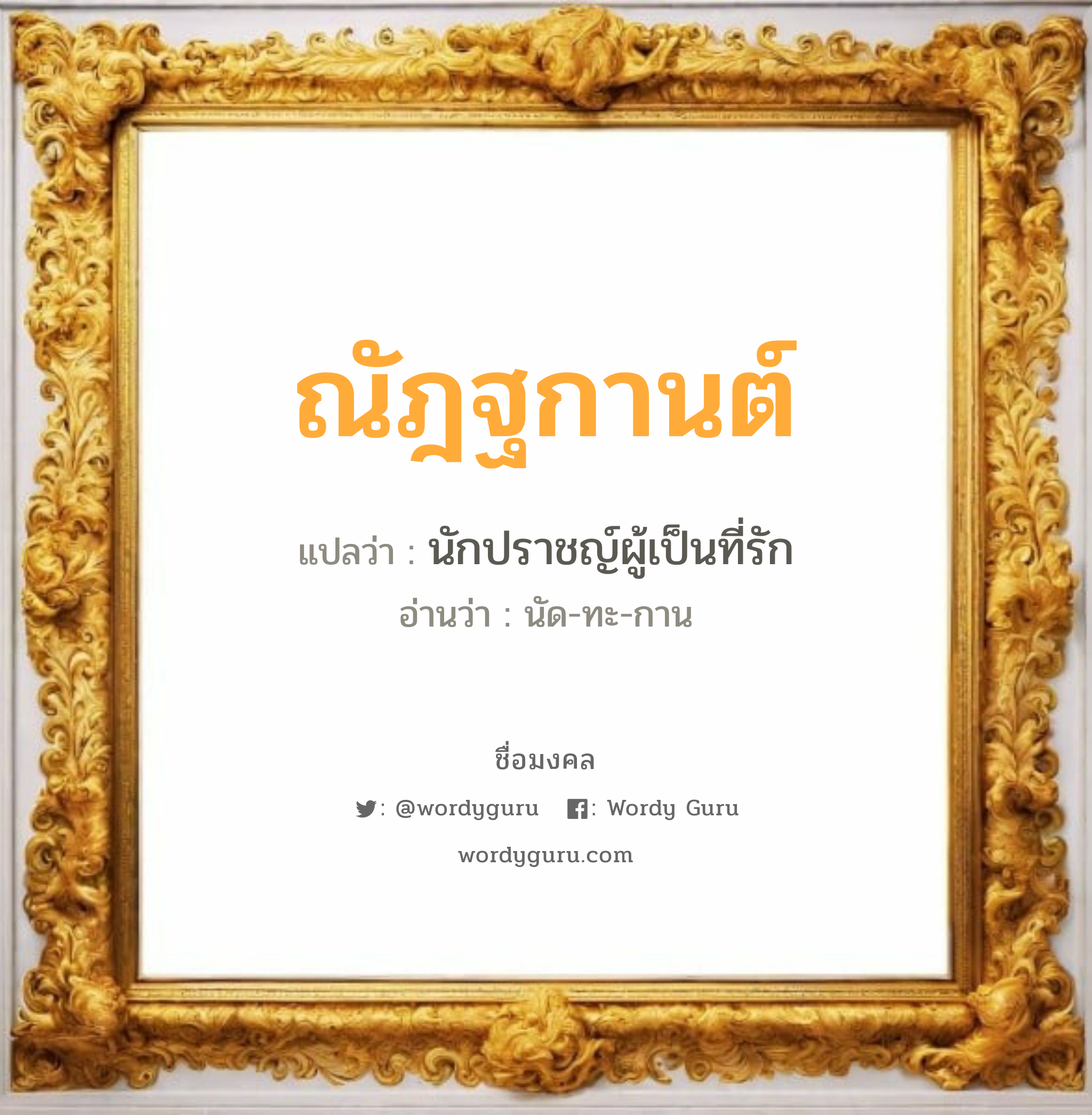 ณัฎฐกานต์ แปลว่าอะไร หาความหมายและตรวจสอบชื่อ, ชื่อมงคล ณัฎฐกานต์ วิเคราะห์ชื่อ ณัฎฐกานต์ แปลว่า นักปราชญ์ผู้เป็นที่รัก อ่านว่า นัด-ทะ-กาน เพศ เหมาะกับ ผู้หญิง, ผู้ชาย, ลูกสาว, ลูกชาย หมวด วันมงคล วันพุธกลางวัน, วันพุธกลางคืน, วันศุกร์, วันอาทิตย์