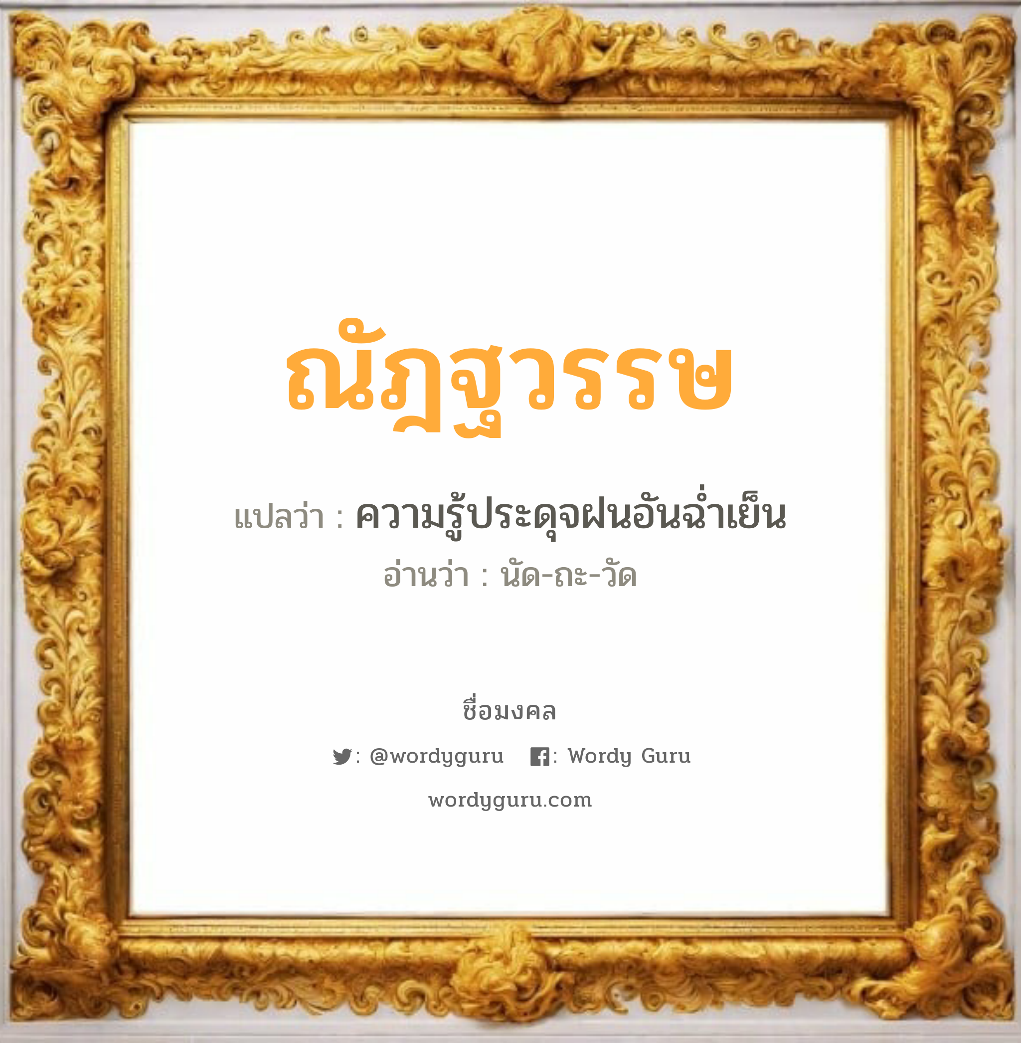 ณัฎฐวรรษ แปลว่าอะไร หาความหมายและตรวจสอบชื่อ, ชื่อมงคล ณัฎฐวรรษ วิเคราะห์ชื่อ ณัฎฐวรรษ แปลว่า ความรู้ประดุจฝนอันฉ่ำเย็น อ่านว่า นัด-ถะ-วัด เพศ เหมาะกับ ผู้ชาย, ลูกชาย หมวด วันมงคล วันจันทร์, วันอังคาร, วันพุธกลางวัน, วันพุธกลางคืน, วันพฤหัสบดี