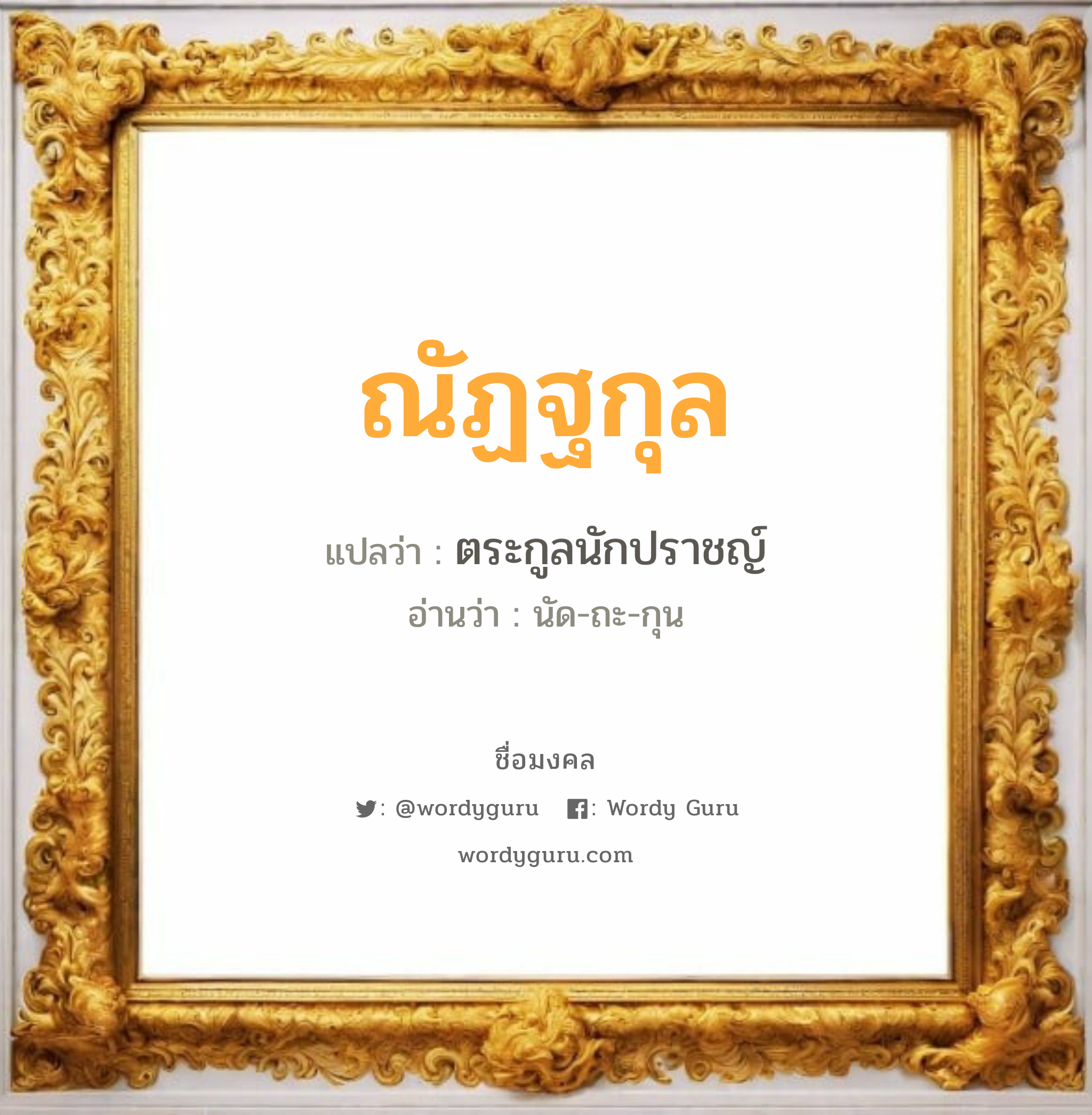 ณัฏฐกุล แปลว่าอะไร หาความหมายและตรวจสอบชื่อ, ชื่อมงคล ณัฏฐกุล วิเคราะห์ชื่อ ณัฏฐกุล แปลว่า ตระกูลนักปราชญ์ อ่านว่า นัด-ถะ-กุน เพศ เหมาะกับ ผู้หญิง, ลูกสาว หมวด วันมงคล วันพุธกลางวัน, วันพุธกลางคืน, วันพฤหัสบดี, วันอาทิตย์