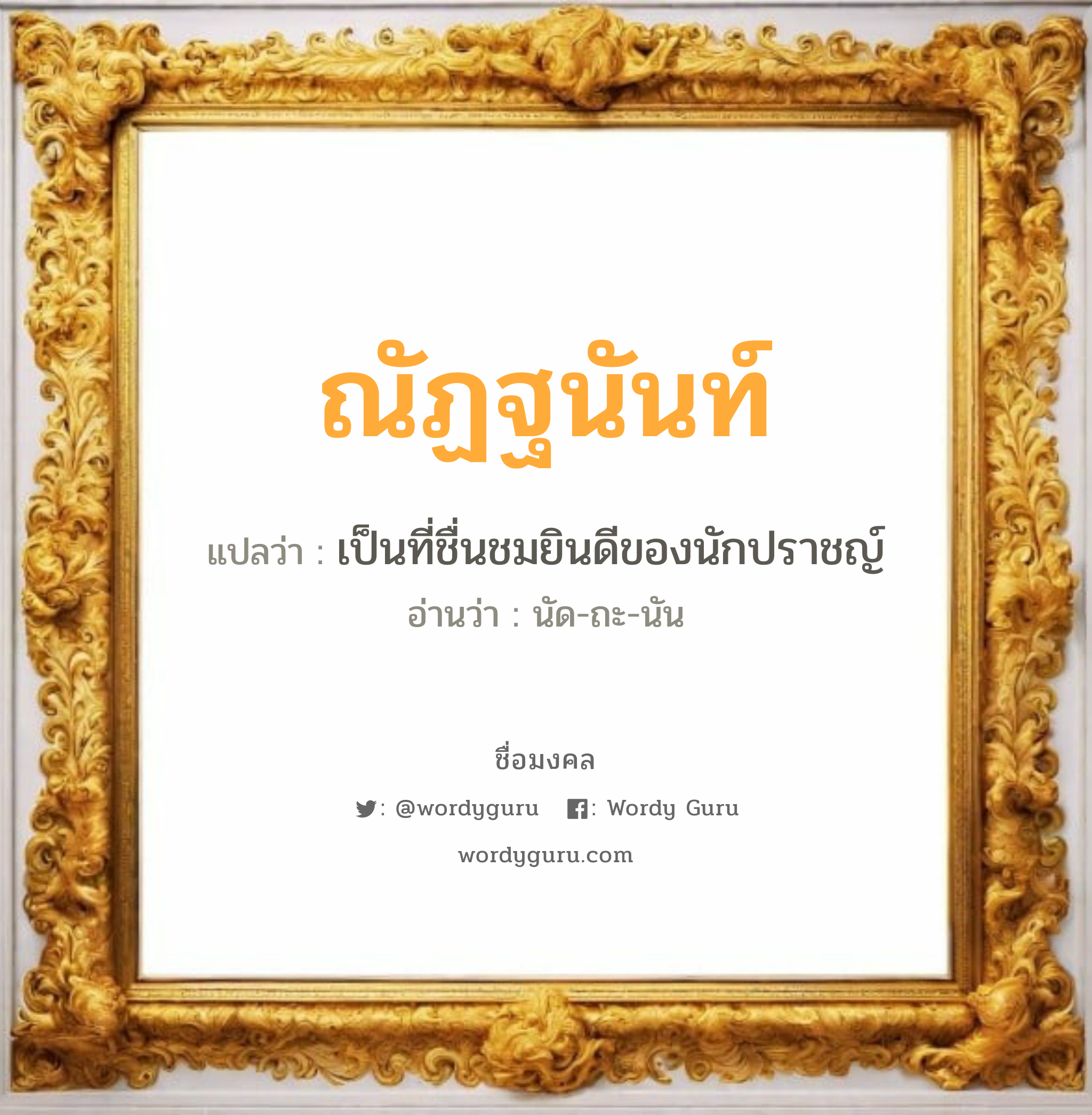 ณัฏฐนันท์ แปลว่าอะไร หาความหมายและตรวจสอบชื่อ, ชื่อมงคล ณัฏฐนันท์ วิเคราะห์ชื่อ ณัฏฐนันท์ แปลว่า เป็นที่ชื่นชมยินดีของนักปราชญ์ อ่านว่า นัด-ถะ-นัน เพศ เหมาะกับ ผู้หญิง, ผู้ชาย, ลูกสาว, ลูกชาย หมวด วันมงคล วันจันทร์, วันอังคาร, วันพุธกลางวัน, วันพุธกลางคืน, วันศุกร์, วันอาทิตย์