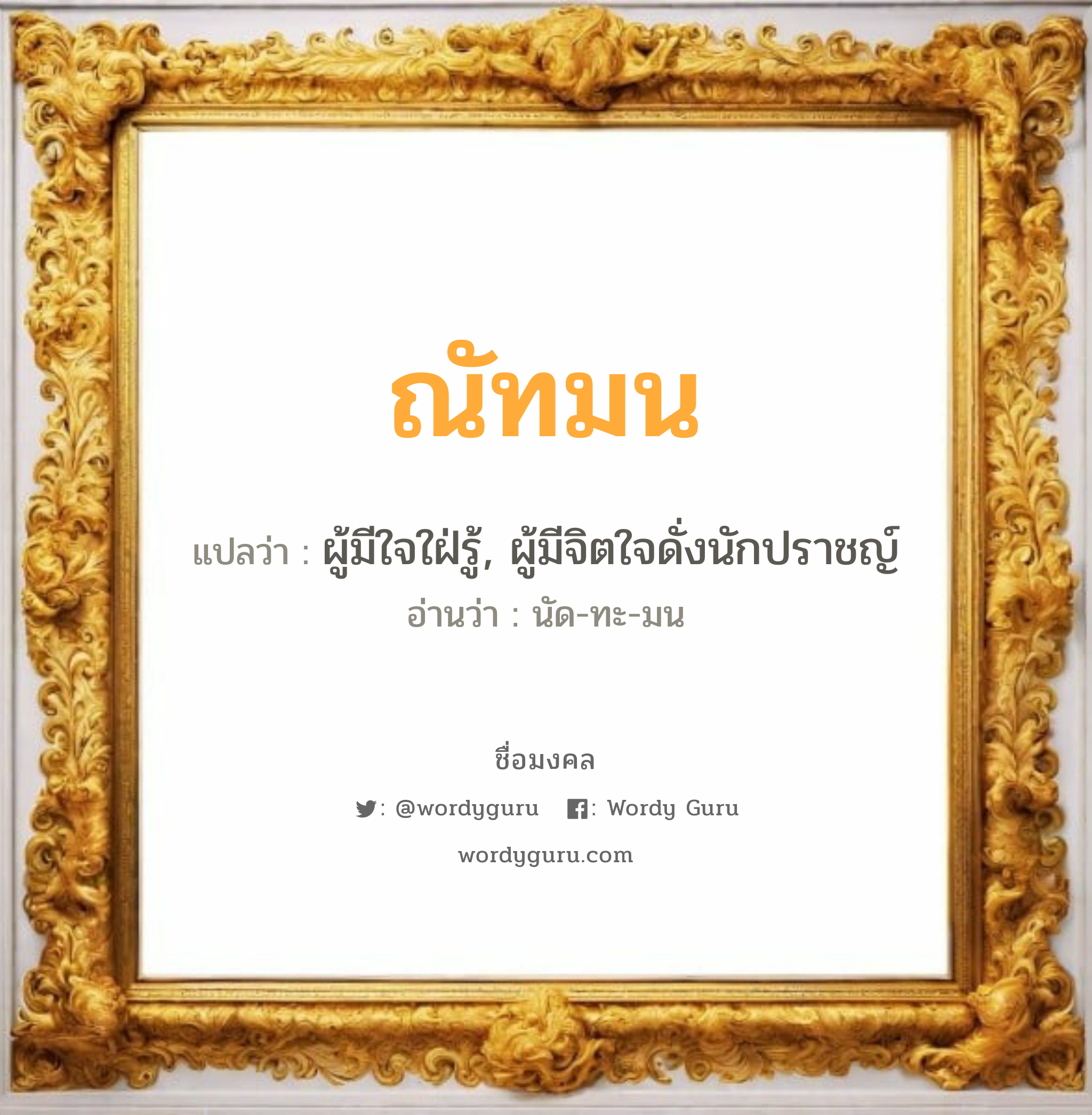 ณัทมน แปลว่าอะไร หาความหมายและตรวจสอบชื่อ, ชื่อมงคล ณัทมน วิเคราะห์ชื่อ ณัทมน แปลว่า ผู้มีใจใฝ่รู้, ผู้มีจิตใจดั่งนักปราชญ์ อ่านว่า นัด-ทะ-มน เพศ เหมาะกับ ผู้หญิง, ลูกสาว หมวด วันมงคล วันจันทร์, วันอังคาร, วันพุธกลางวัน, วันศุกร์, วันอาทิตย์