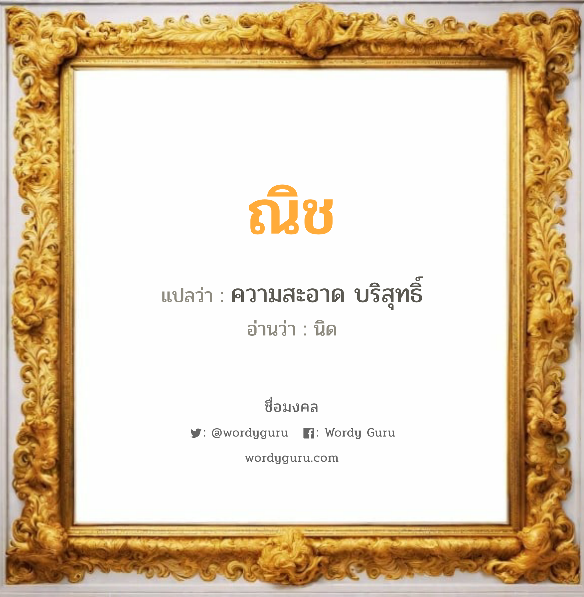 ณิช แปลว่าอะไร หาความหมายและตรวจสอบชื่อ, ชื่อมงคล ณิช วิเคราะห์ชื่อ ณิช แปลว่า ความสะอาด บริสุทธิ์ อ่านว่า นิด เพศ เหมาะกับ ผู้หญิง, ผู้ชาย, ลูกสาว, ลูกชาย หมวด วันมงคล วันอังคาร, วันพุธกลางคืน, วันพฤหัสบดี, วันศุกร์, วันอาทิตย์