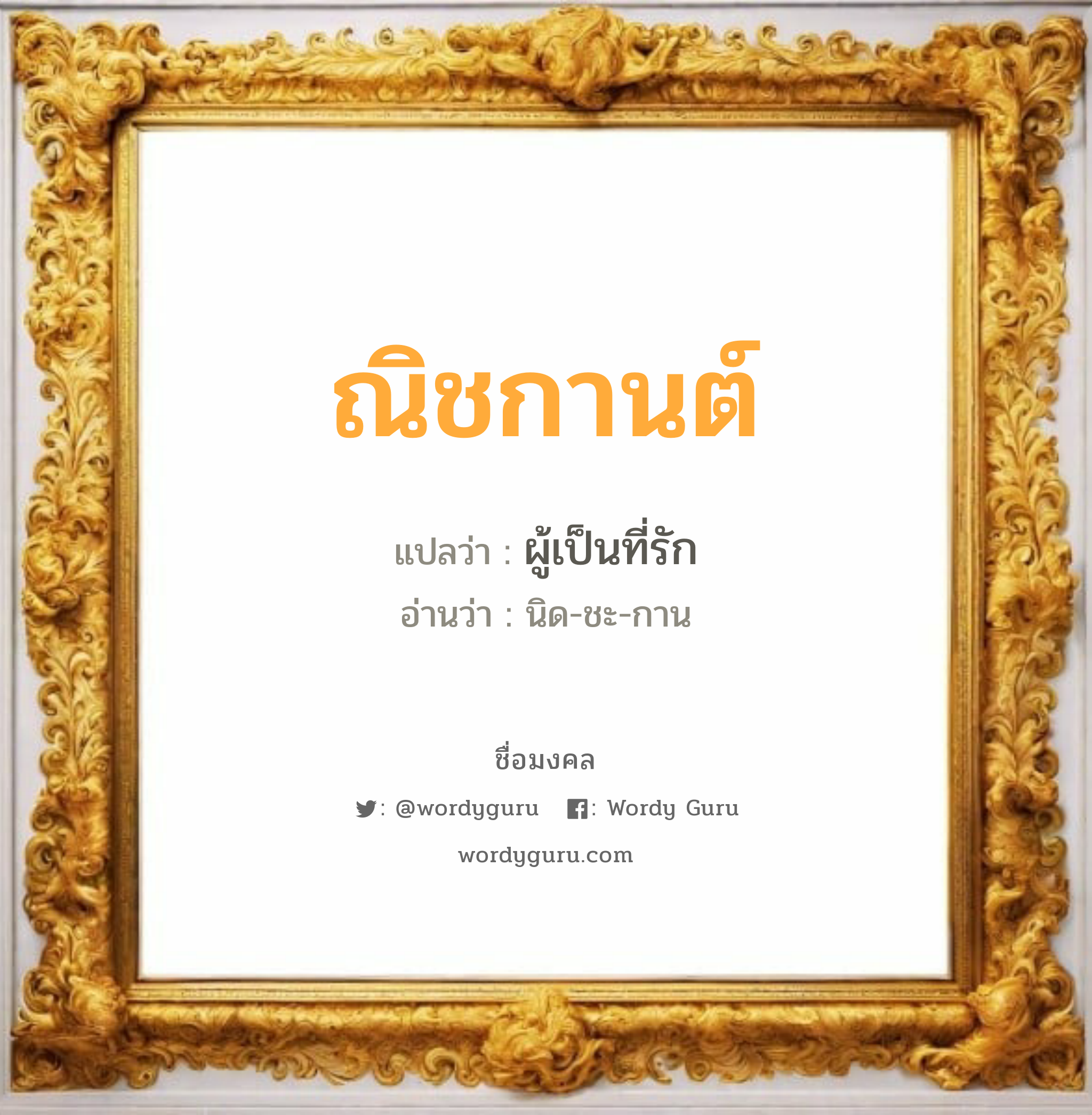 ณิชกานต์ แปลว่าอะไร หาความหมายและตรวจสอบชื่อ, ชื่อมงคล ณิชกานต์ วิเคราะห์ชื่อ ณิชกานต์ แปลว่า ผู้เป็นที่รัก อ่านว่า นิด-ชะ-กาน เพศ เหมาะกับ ผู้หญิง, ผู้ชาย, ลูกสาว, ลูกชาย หมวด วันมงคล วันพุธกลางคืน, วันศุกร์, วันอาทิตย์