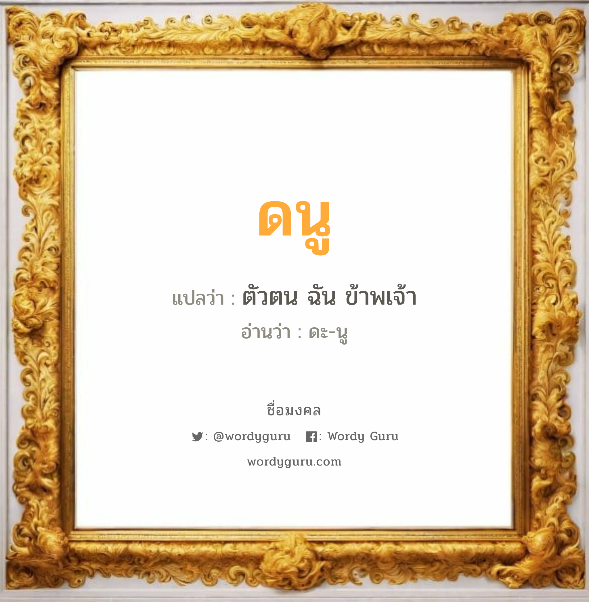 ดนู แปลว่าอะไร หาความหมายและตรวจสอบชื่อ, ชื่อมงคล ดนู วิเคราะห์ชื่อ ดนู แปลว่า ตัวตน ฉัน ข้าพเจ้า อ่านว่า ดะ-นู เพศ เหมาะกับ ผู้ชาย, ลูกชาย หมวด วันมงคล วันอังคาร, วันพุธกลางวัน, วันพุธกลางคืน, วันศุกร์, วันเสาร์, วันอาทิตย์