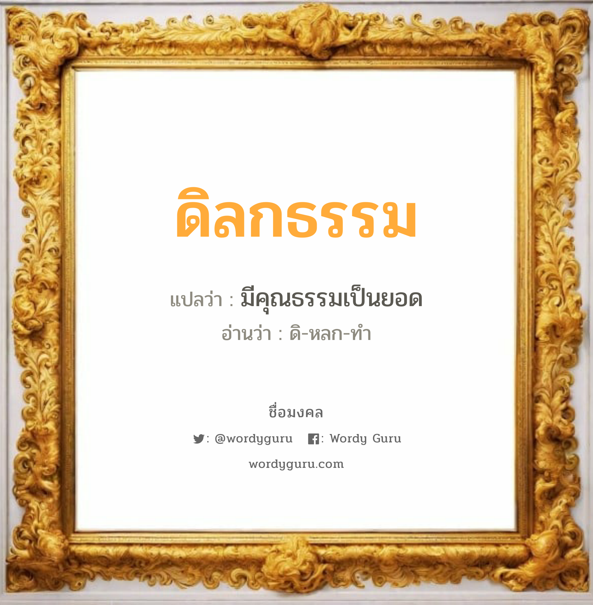 ดิลกธรรม แปลว่าอะไร หาความหมายและตรวจสอบชื่อ, ชื่อมงคล ดิลกธรรม วิเคราะห์ชื่อ ดิลกธรรม แปลว่า มีคุณธรรมเป็นยอด อ่านว่า ดิ-หลก-ทำ เพศ เหมาะกับ ผู้ชาย, ลูกชาย หมวด วันมงคล วันพุธกลางวัน, วันเสาร์, วันอาทิตย์