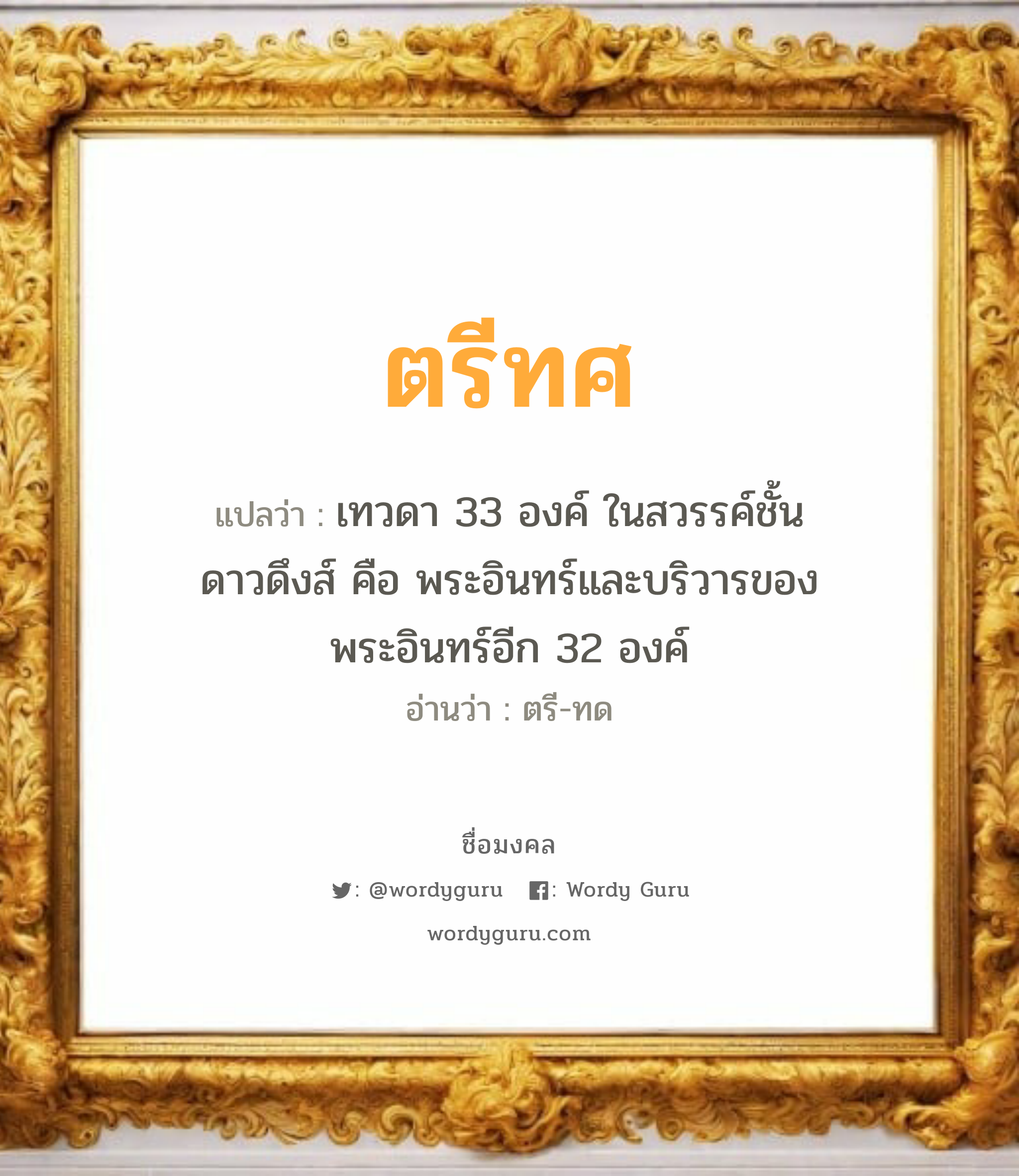 ตรีทศ แปลว่าอะไร หาความหมายและตรวจสอบชื่อ, ชื่อมงคล ตรีทศ วิเคราะห์ชื่อ ตรีทศ แปลว่า เทวดา 33 องค์ ในสวรรค์ชั้นดาวดึงส์ คือ พระอินทร์และบริวารของพระอินทร์อีก 32 องค์ อ่านว่า ตรี-ทด เพศ เหมาะกับ ผู้ชาย, ลูกชาย หมวด วันมงคล วันอังคาร, วันพุธกลางวัน, วันพุธกลางคืน, วันเสาร์