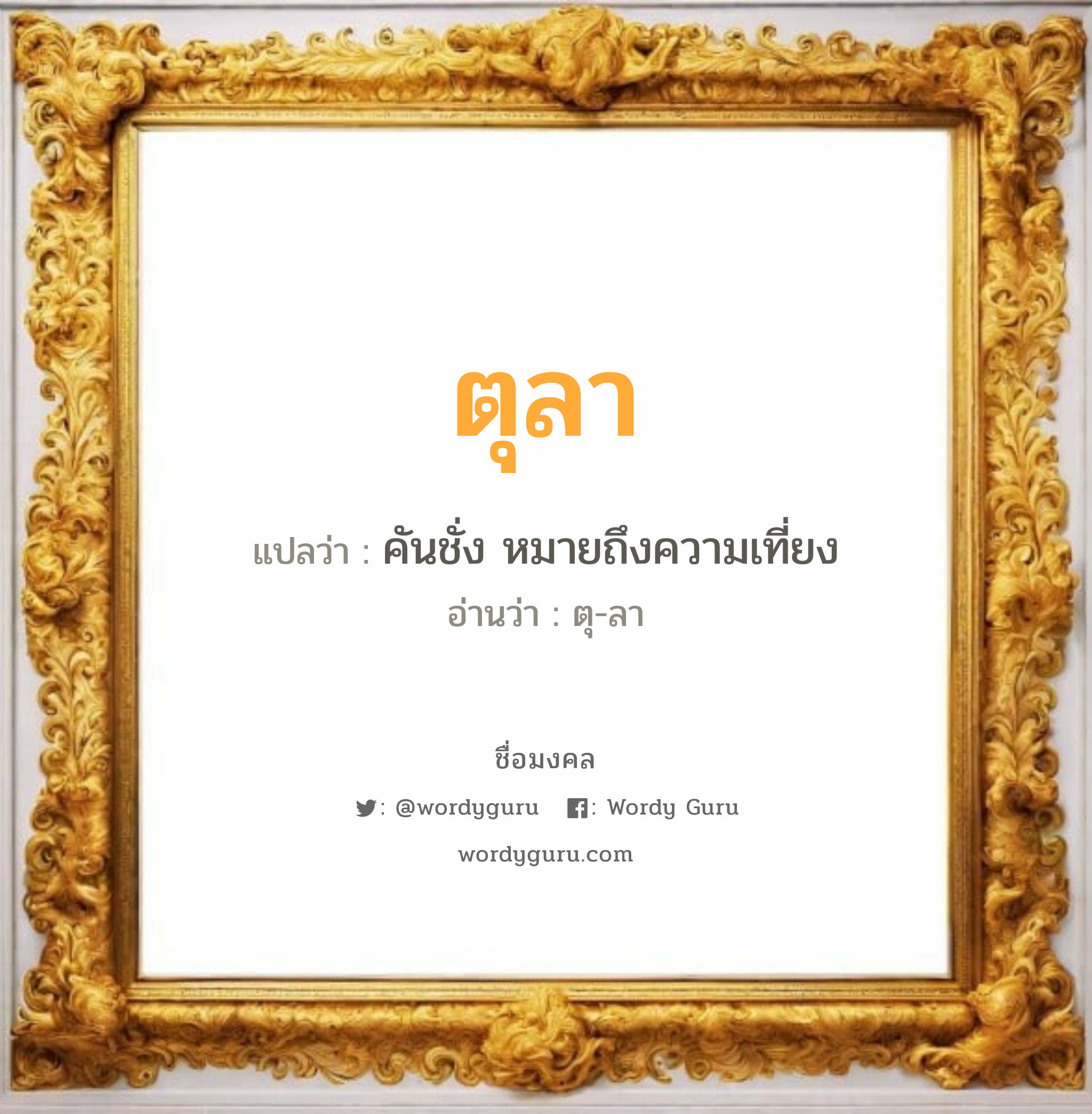 ตุลา แปลว่าอะไร หาความหมายและตรวจสอบชื่อ, ชื่อมงคล ตุลา วิเคราะห์ชื่อ ตุลา แปลว่า คันชั่ง หมายถึงความเที่ยง อ่านว่า ตุ-ลา เพศ เหมาะกับ ผู้ชาย, ลูกชาย หมวด วันมงคล วันอังคาร, วันพุธกลางวัน, วันพุธกลางคืน, วันเสาร์, วันอาทิตย์