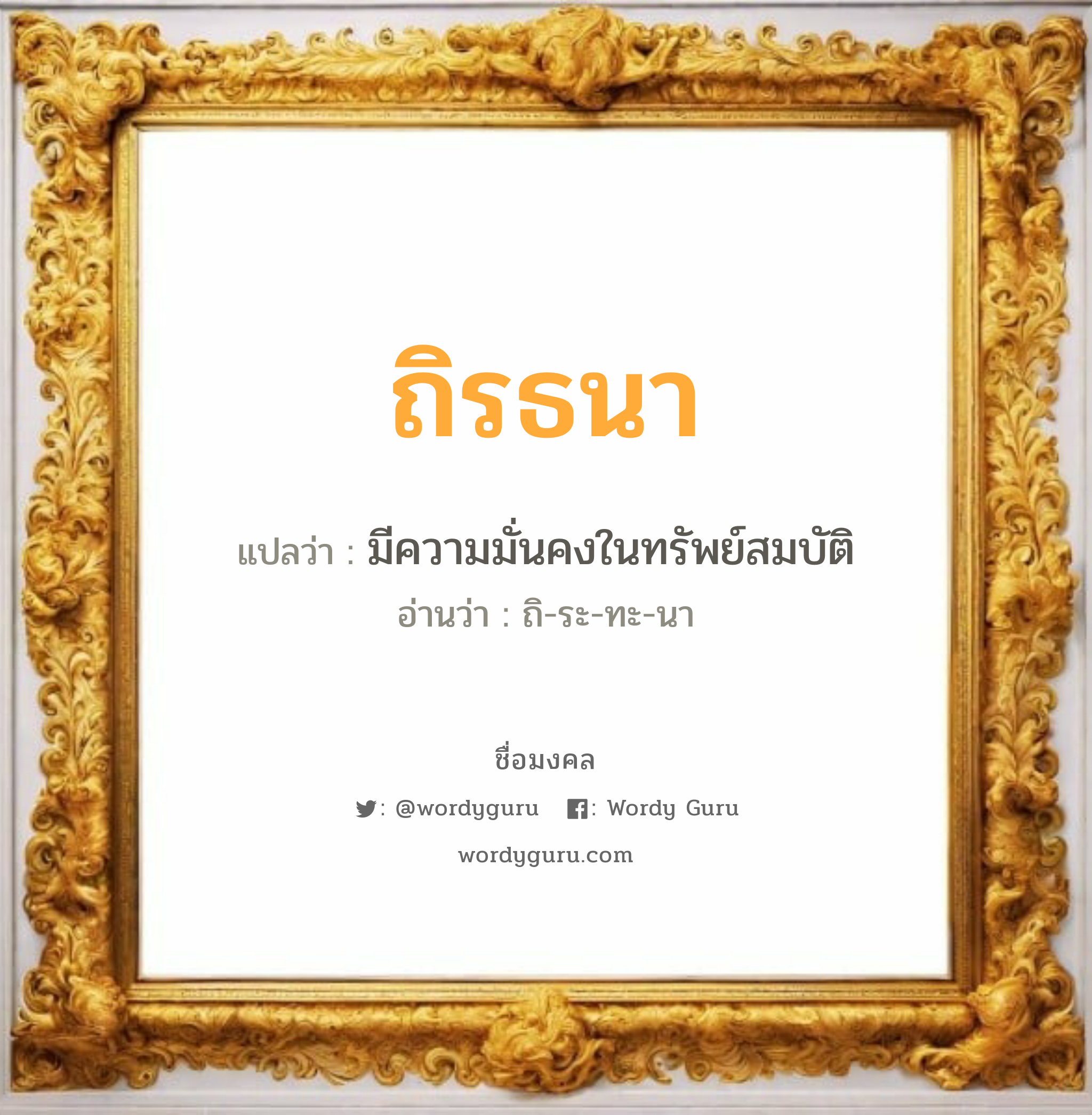 ถิรธนา แปลว่าอะไร หาความหมายและตรวจสอบชื่อ, ชื่อมงคล ถิรธนา วิเคราะห์ชื่อ ถิรธนา แปลว่า มีความมั่นคงในทรัพย์สมบัติ อ่านว่า ถิ-ระ-ทะ-นา เพศ เหมาะกับ ผู้ชาย, ลูกชาย หมวด วันมงคล วันอังคาร, วันพุธกลางวัน, วันพุธกลางคืน, วันเสาร์, วันอาทิตย์