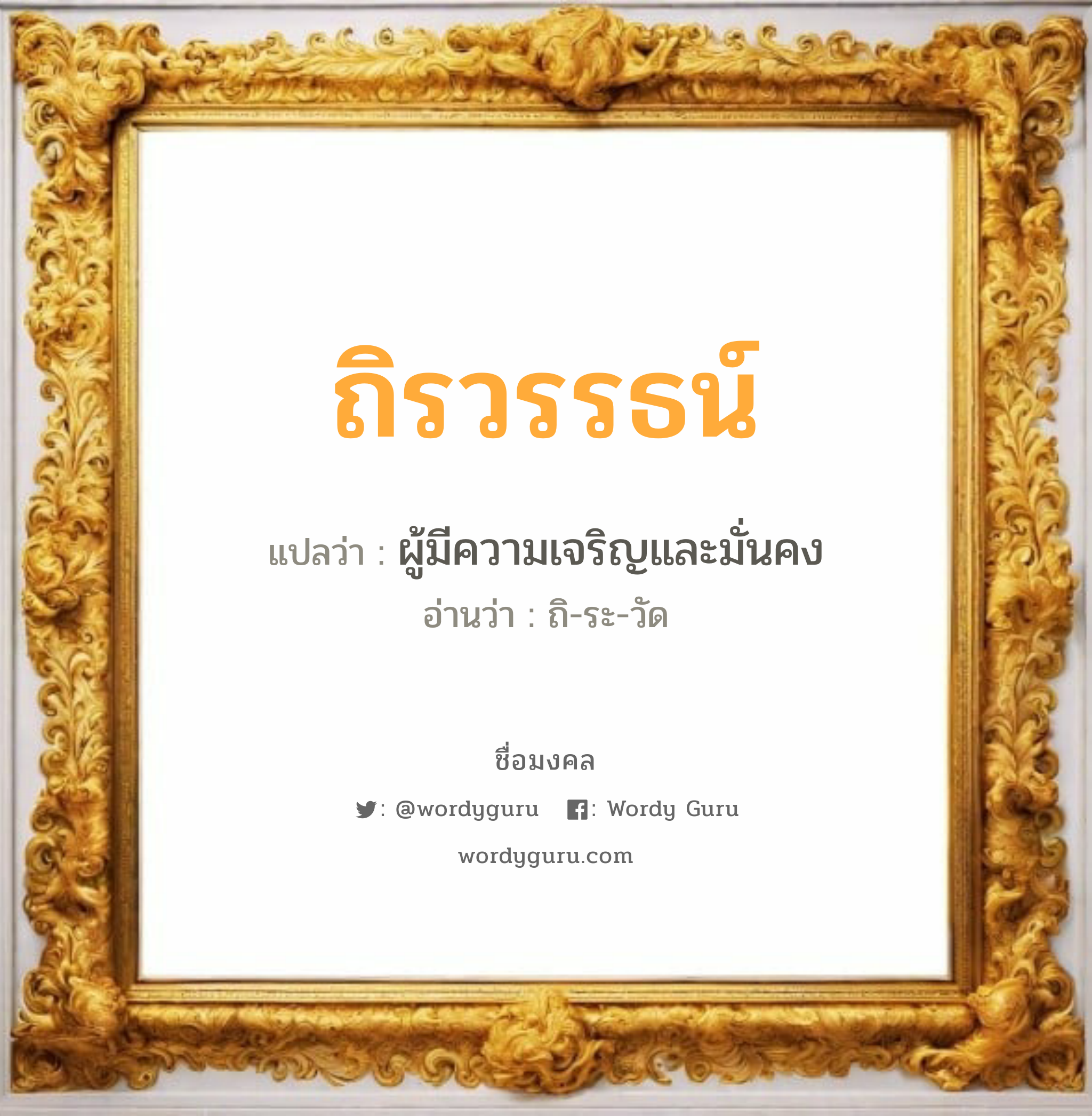 ถิรวรรธน์ แปลว่าอะไร หาความหมายและตรวจสอบชื่อ, ชื่อมงคล ถิรวรรธน์ วิเคราะห์ชื่อ ถิรวรรธน์ แปลว่า ผู้มีความเจริญและมั่นคง อ่านว่า ถิ-ระ-วัด เพศ เหมาะกับ ผู้ชาย, ลูกชาย หมวด วันมงคล วันอังคาร, วันพุธกลางวัน, วันพุธกลางคืน, วันเสาร์, วันอาทิตย์