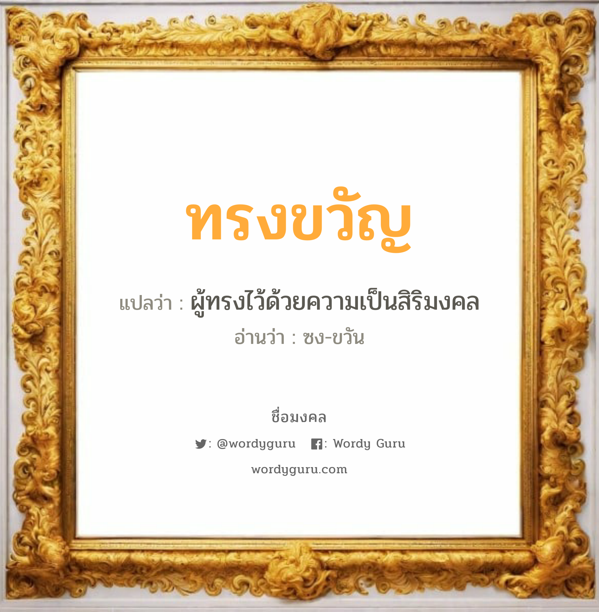 ทรงขวัญ แปลว่าอะไร หาความหมายและตรวจสอบชื่อ, ชื่อมงคล ทรงขวัญ วิเคราะห์ชื่อ ทรงขวัญ แปลว่า ผู้ทรงไว้ด้วยความเป็นสิริมงคล อ่านว่า ซง-ขวัน เพศ เหมาะกับ ผู้หญิง, ผู้ชาย, ลูกสาว, ลูกชาย หมวด วันมงคล วันจันทร์, วันพุธกลางคืน, วันเสาร์, วันอาทิตย์