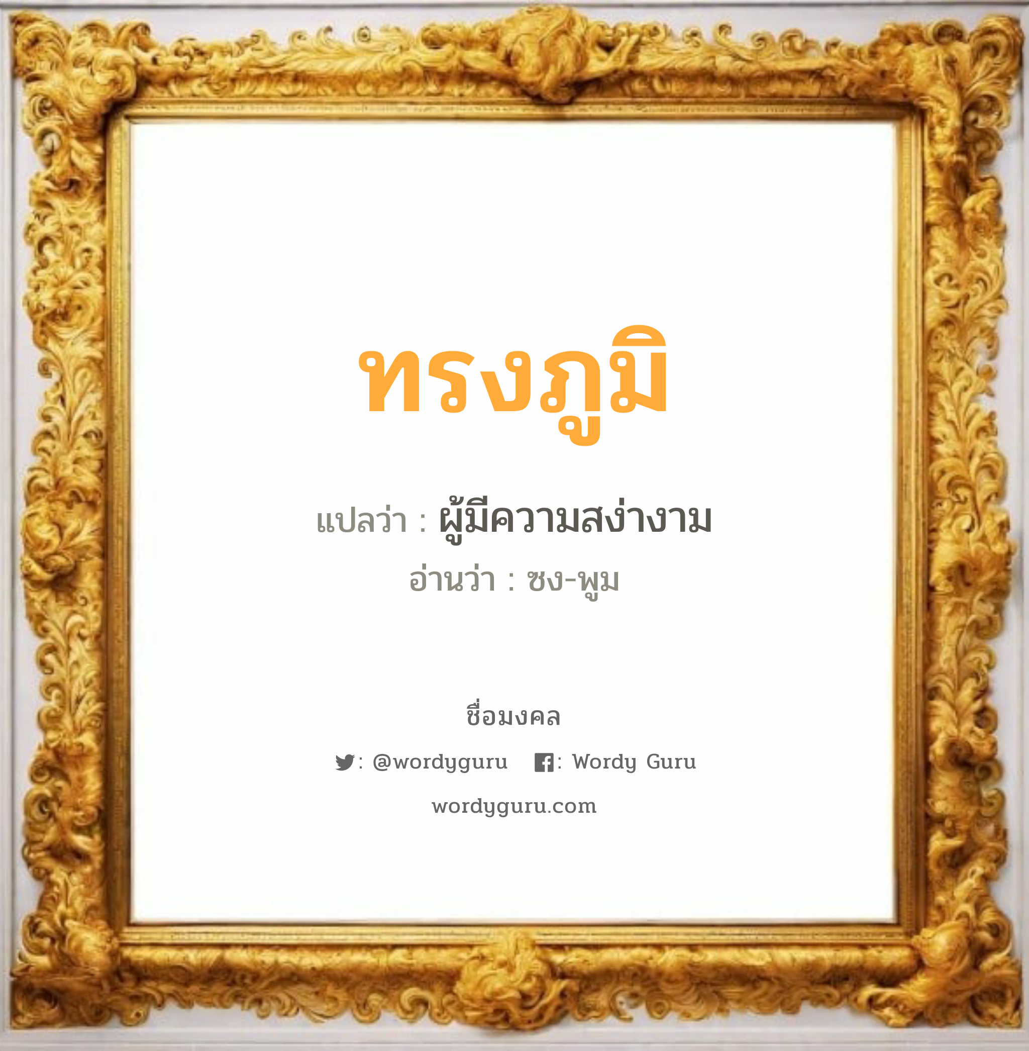 ทรงภูมิ แปลว่าอะไร หาความหมายและตรวจสอบชื่อ, ชื่อมงคล ทรงภูมิ วิเคราะห์ชื่อ ทรงภูมิ แปลว่า ผู้มีความสง่างาม อ่านว่า ซง-พูม เพศ เหมาะกับ ผู้ชาย, ลูกชาย หมวด วันมงคล วันพุธกลางวัน, วันเสาร์, วันอาทิตย์