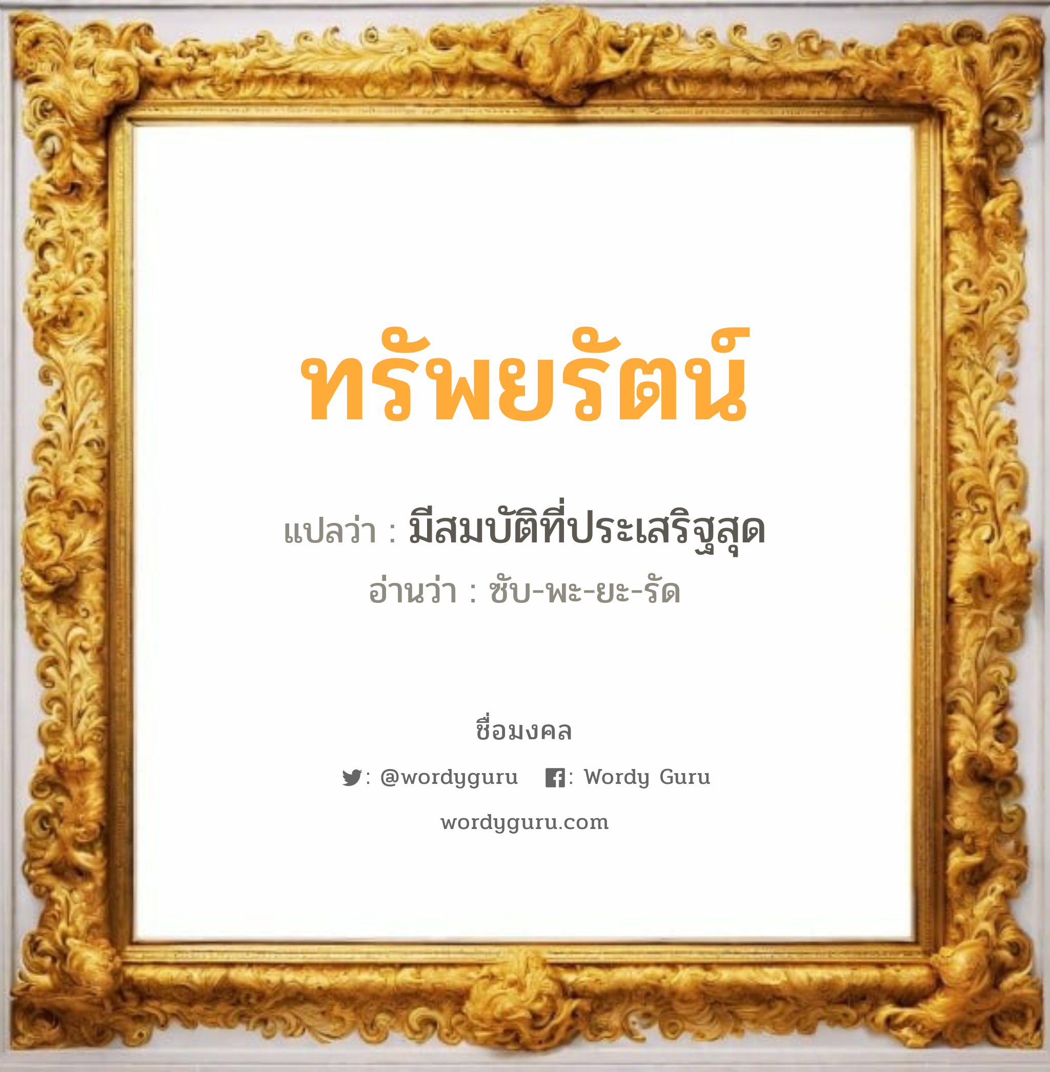 ทรัพยรัตน์ แปลว่าอะไร หาความหมายและตรวจสอบชื่อ, ชื่อมงคล ทรัพยรัตน์ วิเคราะห์ชื่อ ทรัพยรัตน์ แปลว่า มีสมบัติที่ประเสริฐสุด อ่านว่า ซับ-พะ-ยะ-รัด เพศ เหมาะกับ ผู้หญิง, ลูกสาว หมวด วันมงคล วันจันทร์, วันอังคาร, วันพุธกลางวัน, วันเสาร์, วันอาทิตย์