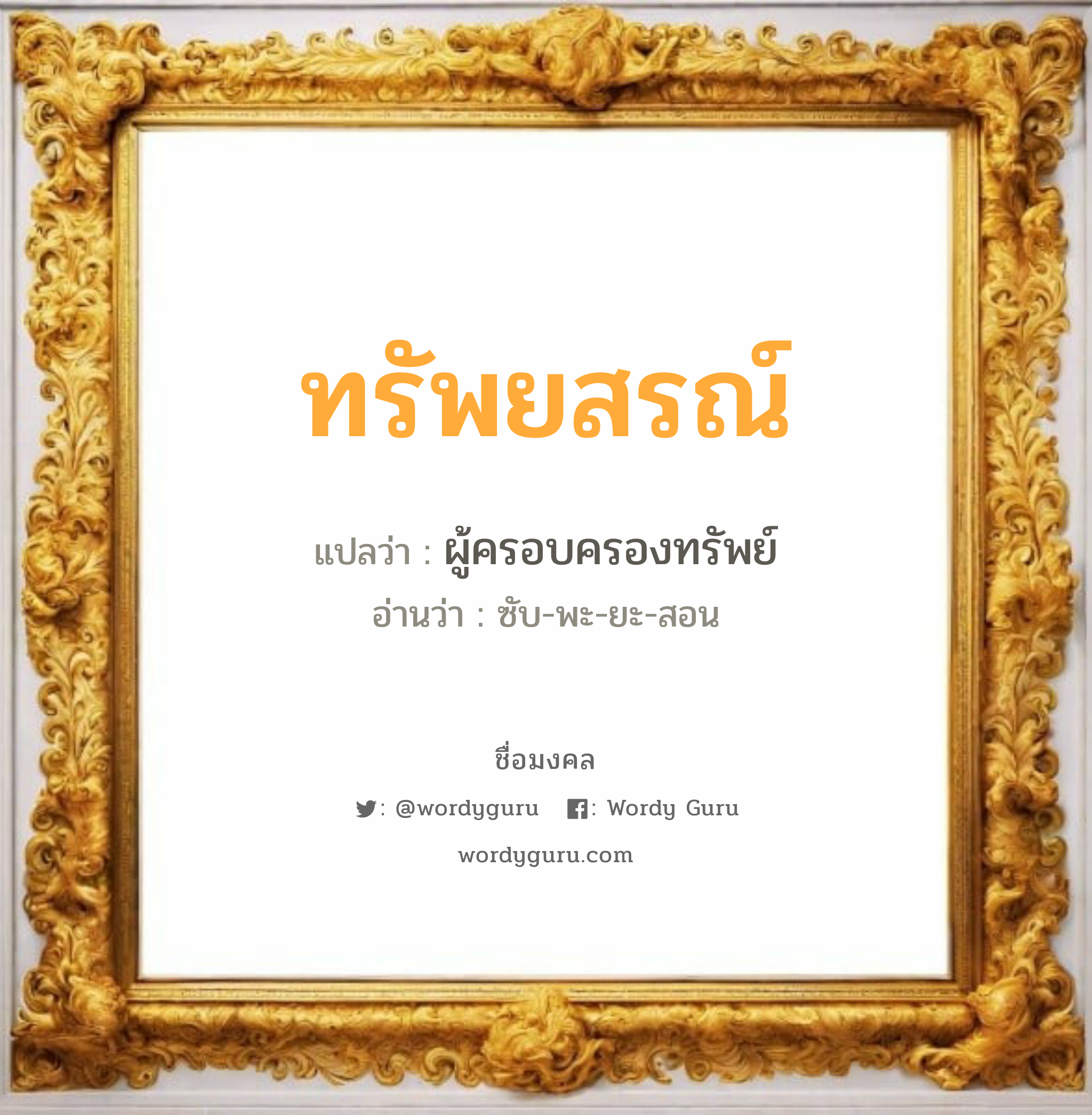 ทรัพยสรณ์ แปลว่าอะไร หาความหมายและตรวจสอบชื่อ, ชื่อมงคล ทรัพยสรณ์ วิเคราะห์ชื่อ ทรัพยสรณ์ แปลว่า ผู้ครอบครองทรัพย์ อ่านว่า ซับ-พะ-ยะ-สอน เพศ เหมาะกับ ผู้ชาย, ลูกชาย หมวด วันมงคล วันจันทร์, วันอังคาร, วันพุธกลางวัน