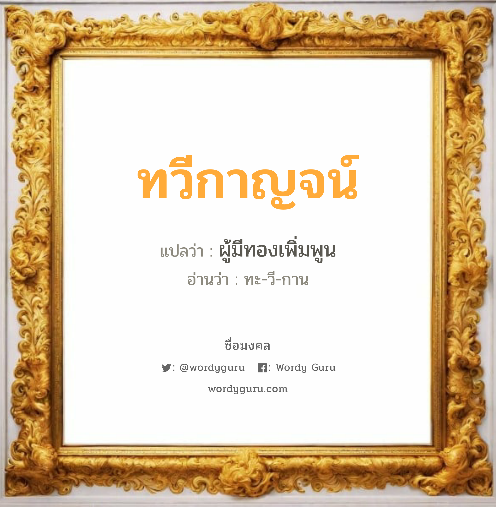 ทวีกาญจน์ แปลว่าอะไร หาความหมายและตรวจสอบชื่อ, ชื่อมงคล ทวีกาญจน์ วิเคราะห์ชื่อ ทวีกาญจน์ แปลว่า ผู้มีทองเพิ่มพูน อ่านว่า ทะ-วี-กาน เพศ เหมาะกับ ผู้หญิง, ลูกสาว หมวด วันมงคล วันพุธกลางคืน, วันเสาร์, วันอาทิตย์