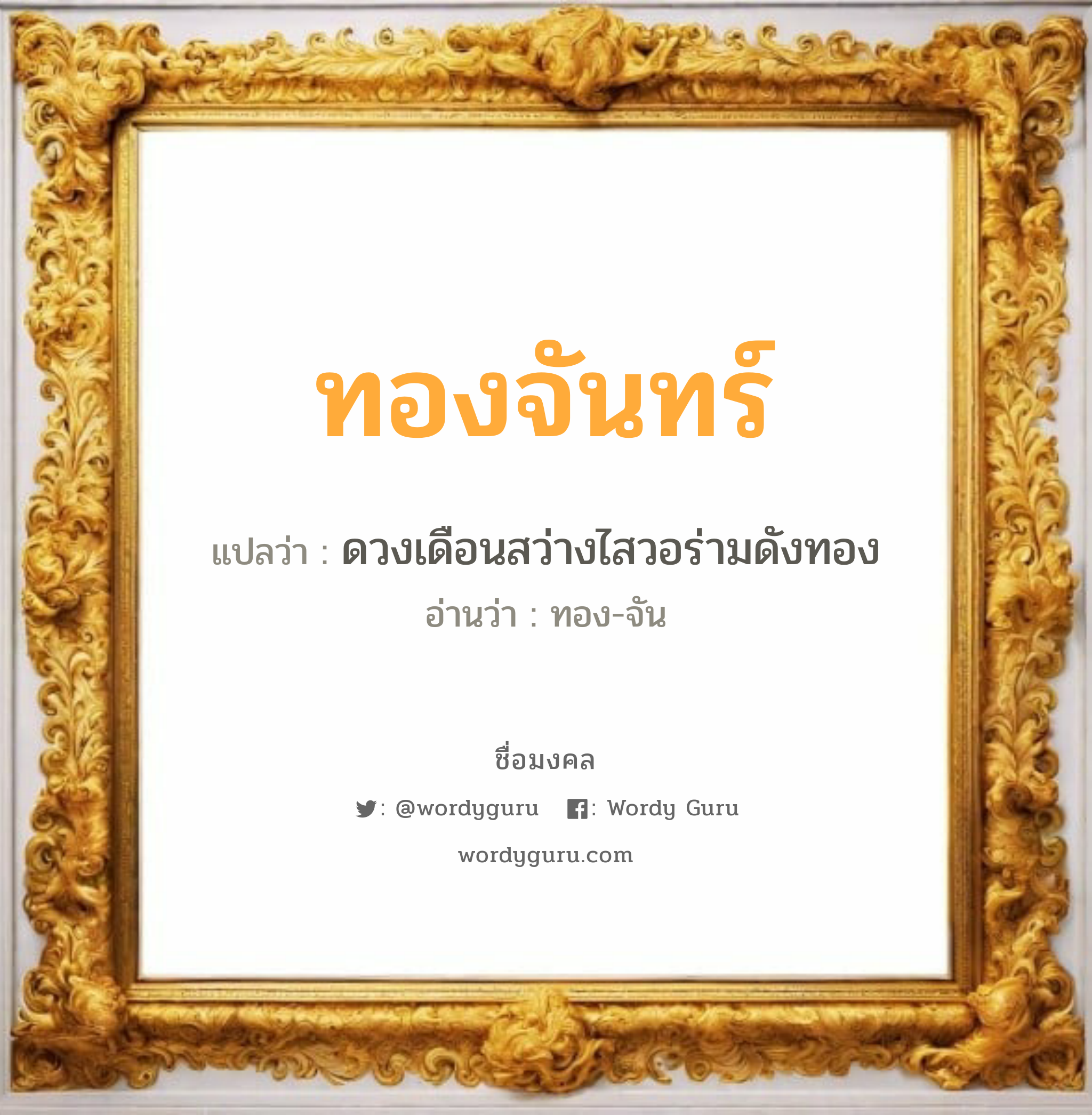 ทองจันทร์ แปลว่าอะไร หาความหมายและตรวจสอบชื่อ, ชื่อมงคล ทองจันทร์ วิเคราะห์ชื่อ ทองจันทร์ แปลว่า ดวงเดือนสว่างไสวอร่ามดังทอง อ่านว่า ทอง-จัน เพศ เหมาะกับ ผู้หญิง, ผู้ชาย, ลูกสาว, ลูกชาย หมวด วันมงคล วันพุธกลางคืน, วันเสาร์, วันอาทิตย์