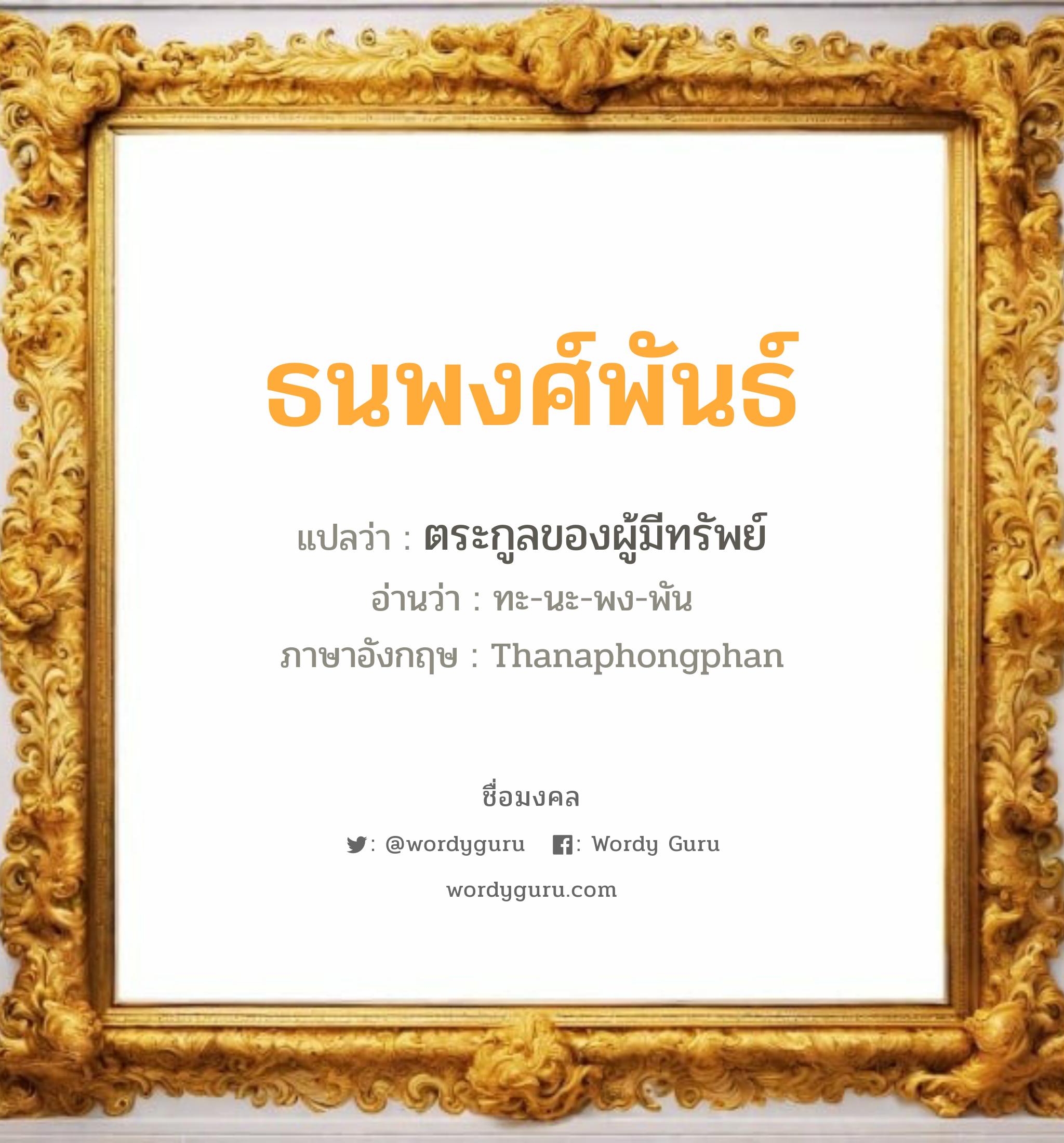 ธนพงศ์พันธ์ แปลว่าอะไร หาความหมายและตรวจสอบชื่อ, ชื่อมงคล ธนพงศ์พันธ์ วิเคราะห์ชื่อ ธนพงศ์พันธ์ แปลว่า ตระกูลของผู้มีทรัพย์ อ่านว่า ทะ-นะ-พง-พัน ภาษาอังกฤษ Thanaphongphan เพศ เหมาะกับ ผู้ชาย, ลูกชาย หมวด วันมงคล วันจันทร์, วันพุธกลางวัน, วันศุกร์, วันเสาร์