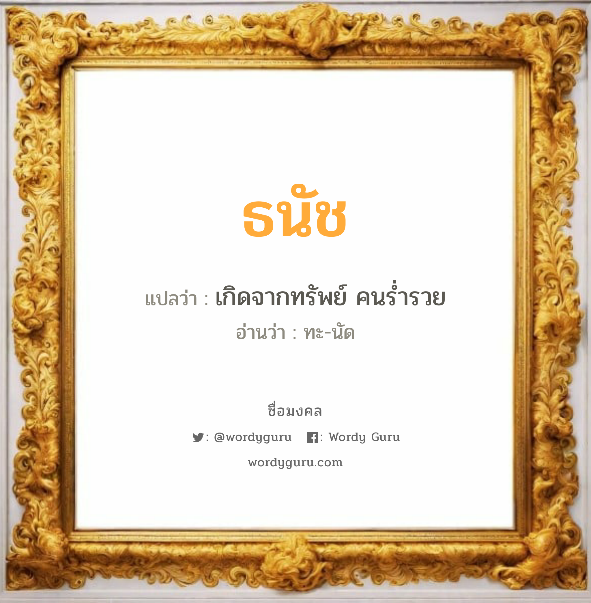 ธนัช แปลว่าอะไร หาความหมายและตรวจสอบชื่อ, ชื่อมงคล ธนัช วิเคราะห์ชื่อ ธนัช แปลว่า เกิดจากทรัพย์ คนร่ำรวย อ่านว่า ทะ-นัด เพศ เหมาะกับ ผู้หญิง, ผู้ชาย, ลูกสาว, ลูกชาย หมวด วันมงคล วันจันทร์, วันอังคาร, วันพุธกลางคืน, วันศุกร์, วันเสาร์, วันอาทิตย์