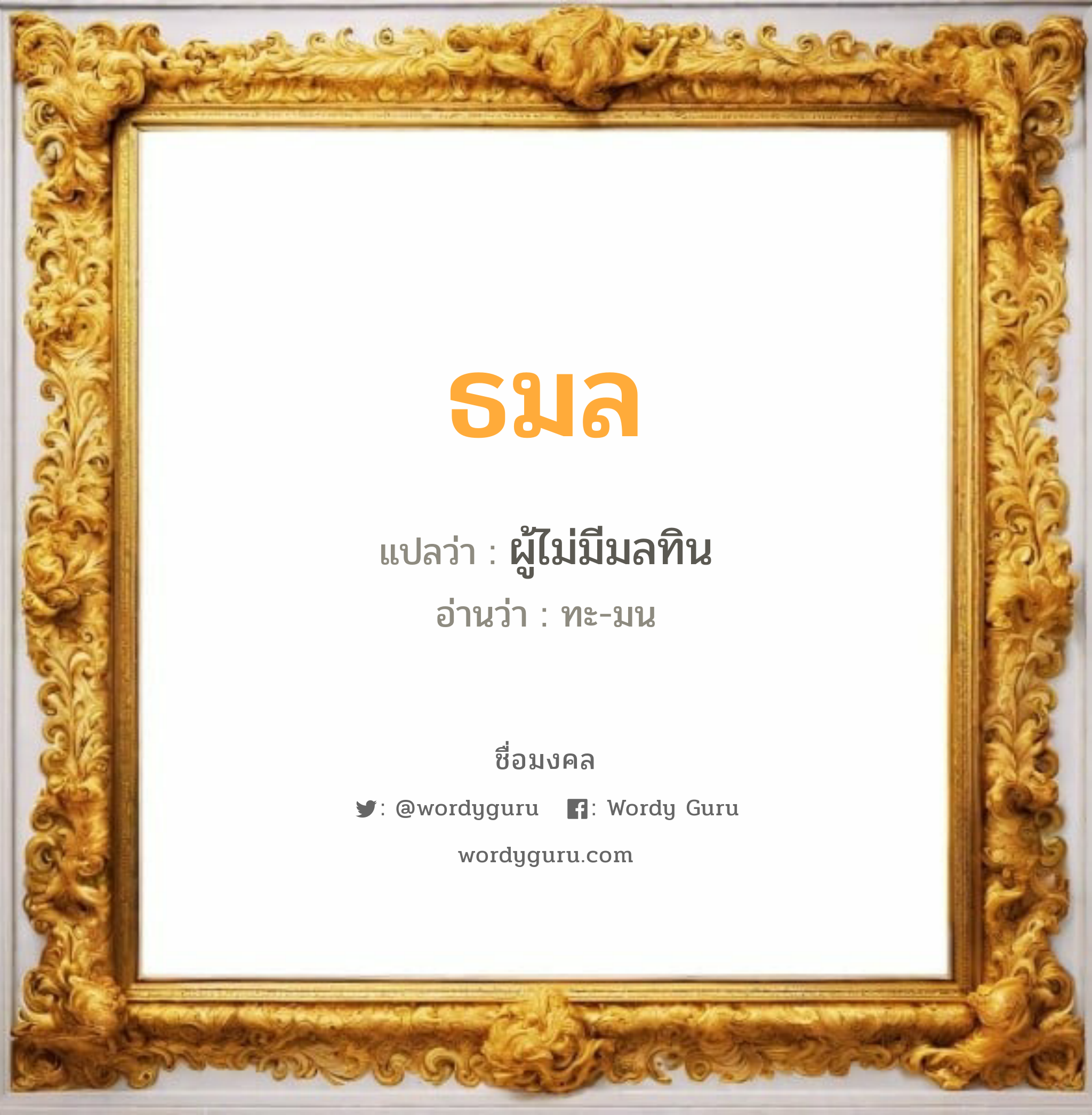 ธมล แปลว่าอะไร หาความหมายและตรวจสอบชื่อ, ชื่อมงคล ธมล วิเคราะห์ชื่อ ธมล แปลว่า ผู้ไม่มีมลทิน อ่านว่า ทะ-มน เพศ เหมาะกับ ผู้หญิง, ลูกสาว หมวด วันมงคล วันจันทร์, วันอังคาร, วันพุธกลางวัน, วันเสาร์, วันอาทิตย์