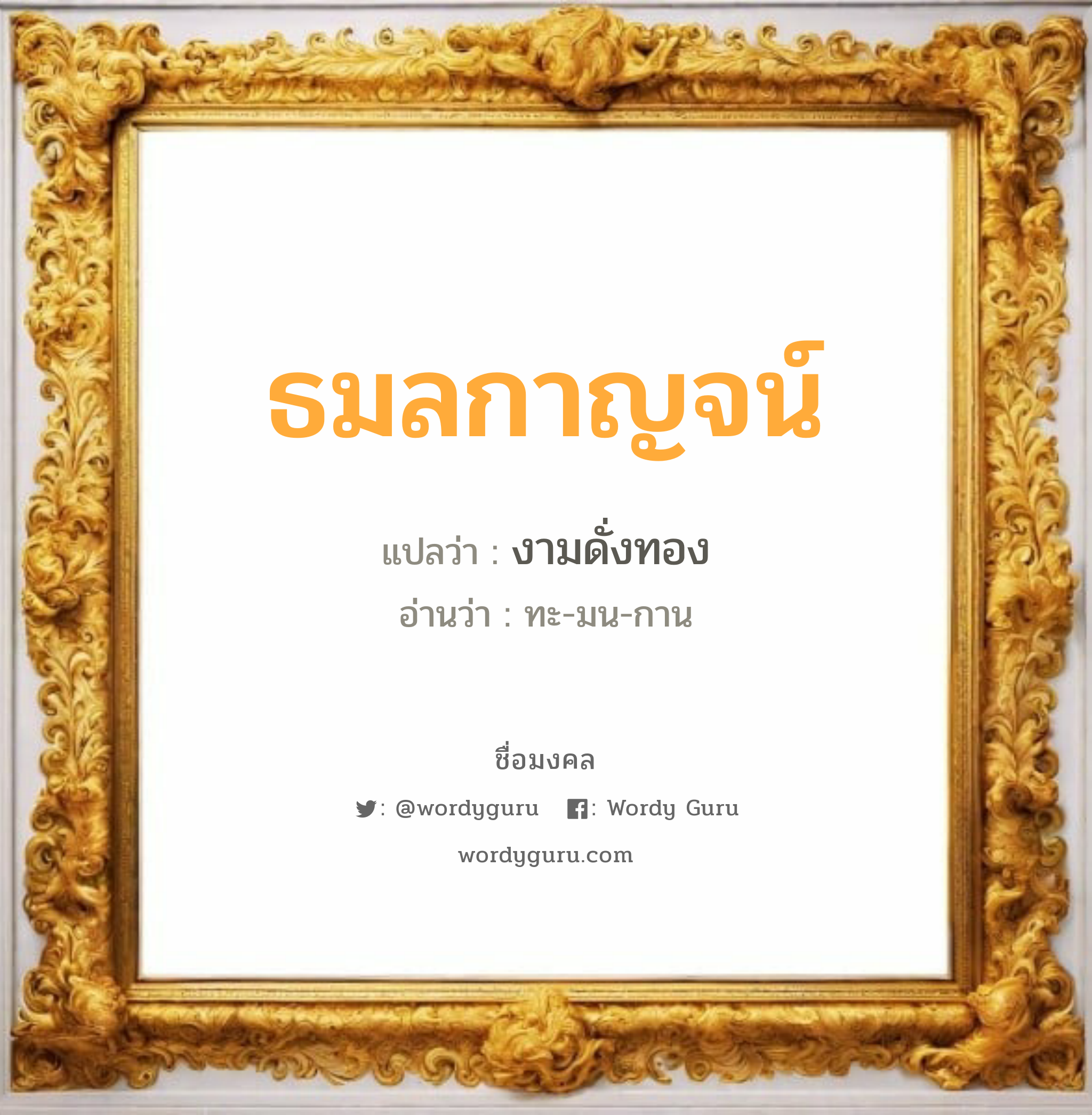 ธมลกาญจน์ แปลว่าอะไร หาความหมายและตรวจสอบชื่อ, ชื่อมงคล ธมลกาญจน์ วิเคราะห์ชื่อ ธมลกาญจน์ แปลว่า งามดั่งทอง อ่านว่า ทะ-มน-กาน เพศ เหมาะกับ ผู้หญิง, ลูกสาว หมวด วันมงคล วันเสาร์, วันอาทิตย์