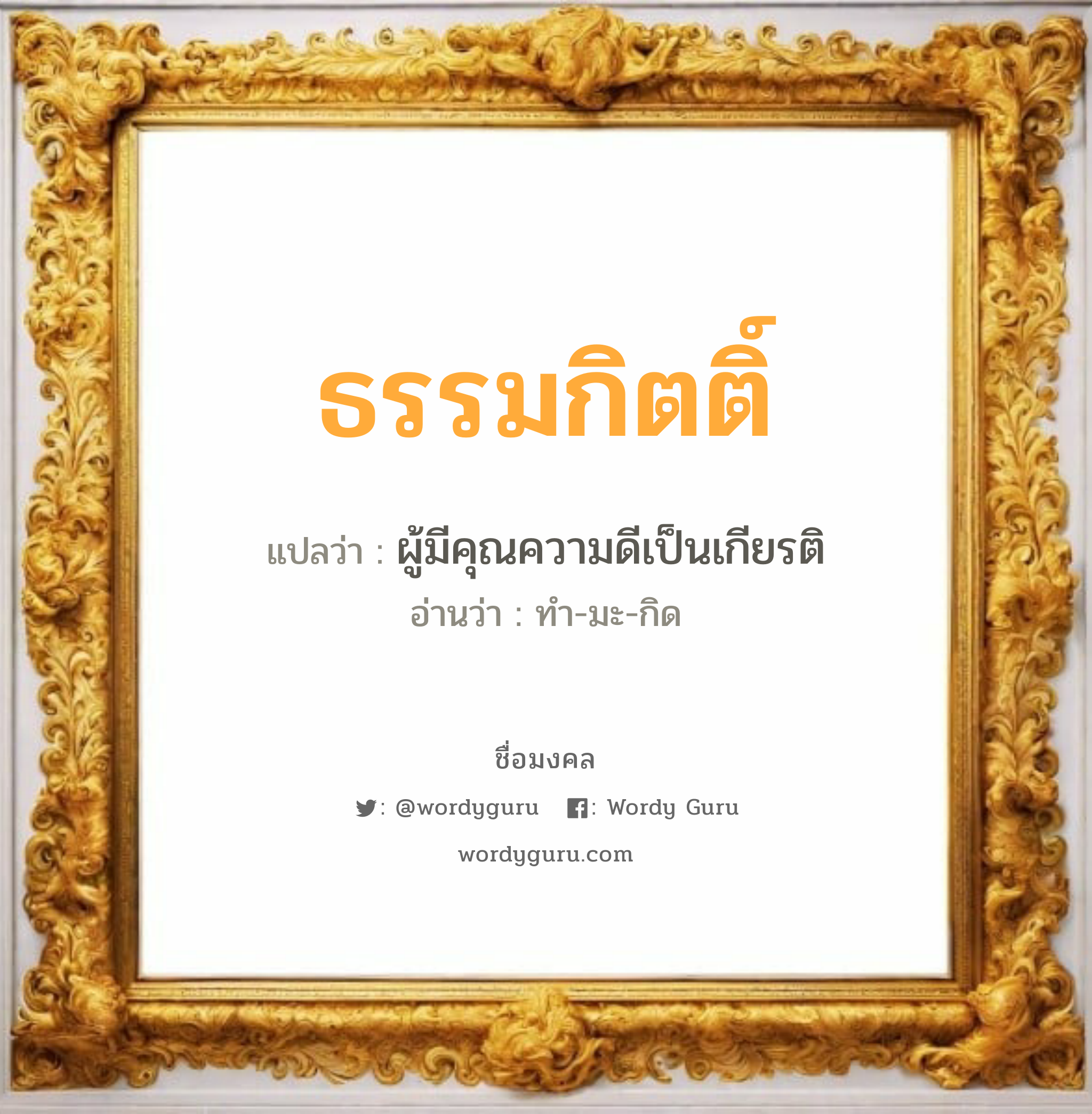 ธรรมกิตติ์ แปลว่าอะไร หาความหมายและตรวจสอบชื่อ, ชื่อมงคล ธรรมกิตติ์ วิเคราะห์ชื่อ ธรรมกิตติ์ แปลว่า ผู้มีคุณความดีเป็นเกียรติ อ่านว่า ทำ-มะ-กิด เพศ เหมาะกับ ผู้ชาย, ลูกชาย หมวด วันมงคล วันพุธกลางวัน, วันเสาร์, วันอาทิตย์